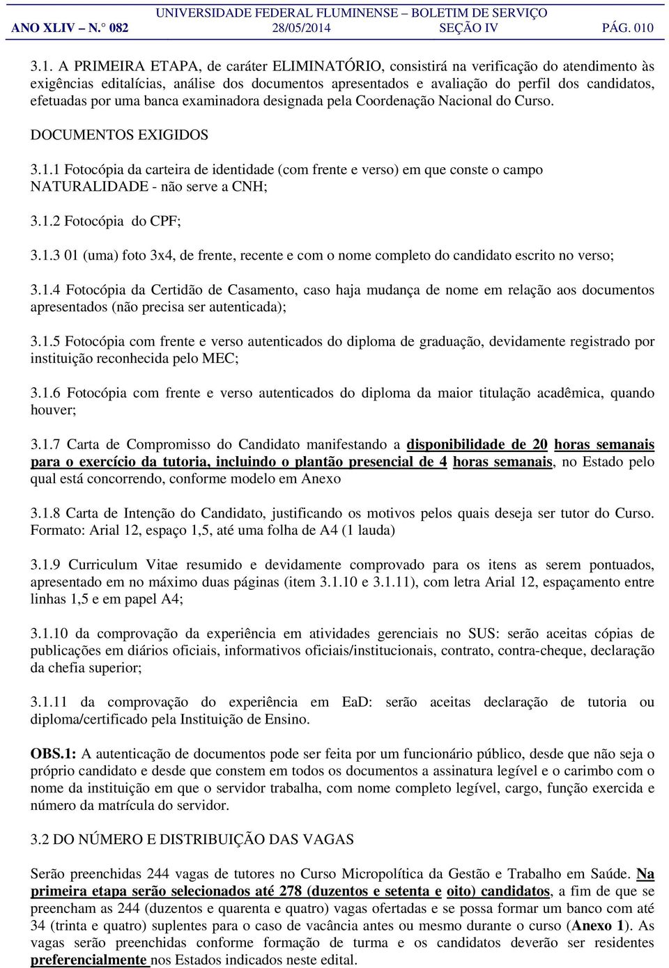 3.1. A PRIMEIRA ETAPA, de caráter ELIMINATÓRIO, consistirá na verificação do atendimento às exigências editalícias, análise dos documentos apresentados e avaliação do perfil dos candidatos, efetuadas