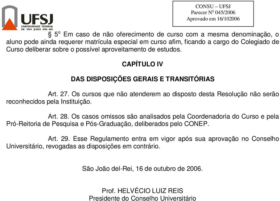 Os cursos que não atenderem ao disposto desta Resolução não serão reconhecidos pela Instituição. Art. 28.