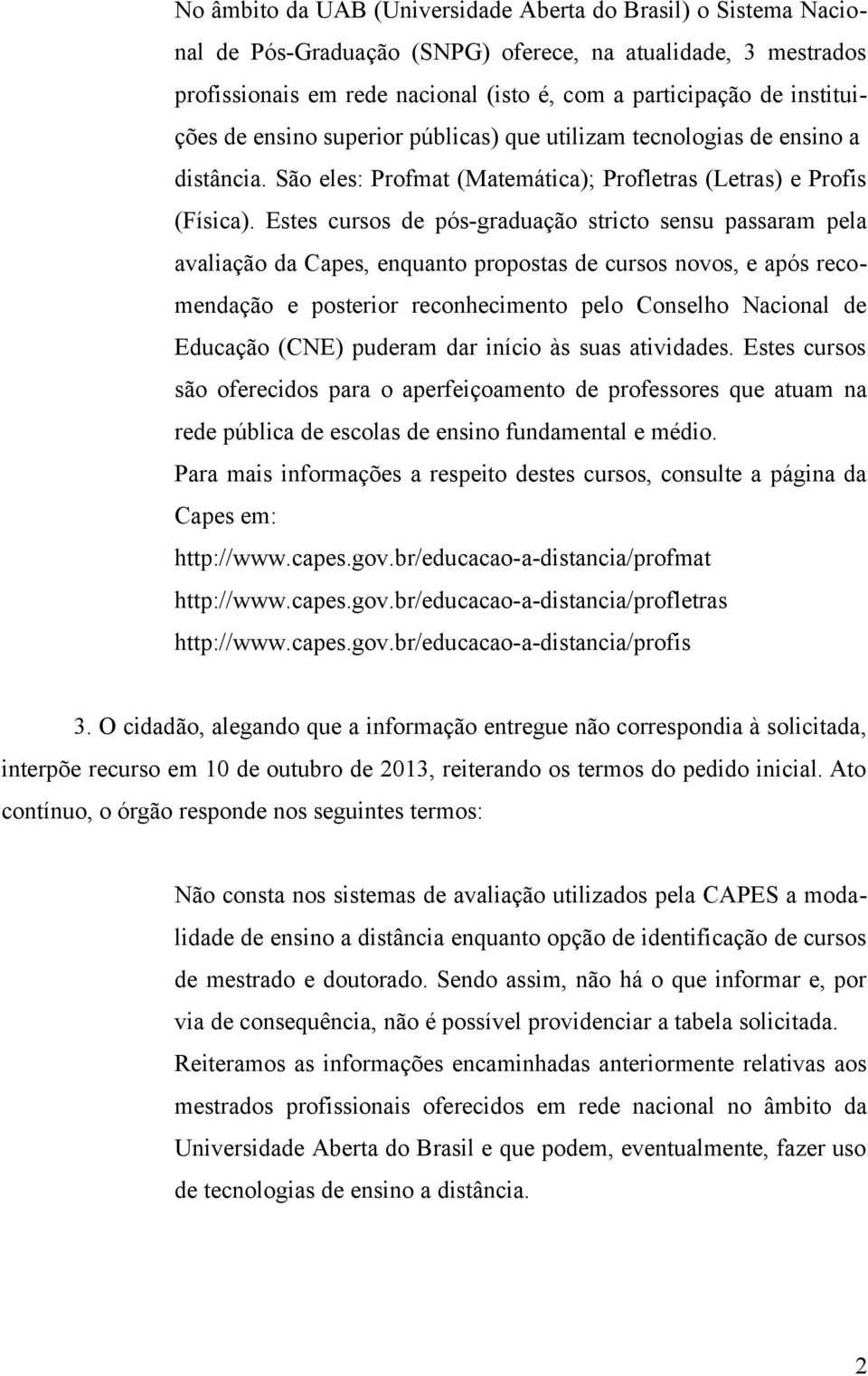 Estes cursos de pós-graduação stricto sensu passaram pela avaliação da Capes, enquanto propostas de cursos novos, e após recomendação e posterior reconhecimento pelo Conselho Nacional de Educação