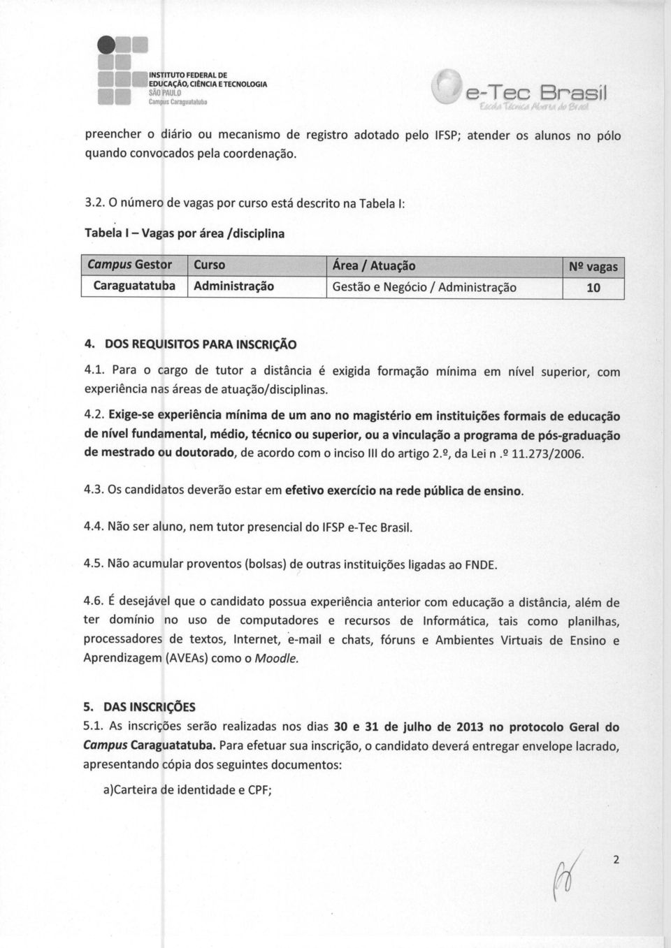 4. DOS REQUISITOS PARA INSCRIcAO 4.1. Para o cargo de tutor a distancia a exigida formacao minima em nivel superior, com experiencia nas areas de atuacao/disciplinas. 4.2.