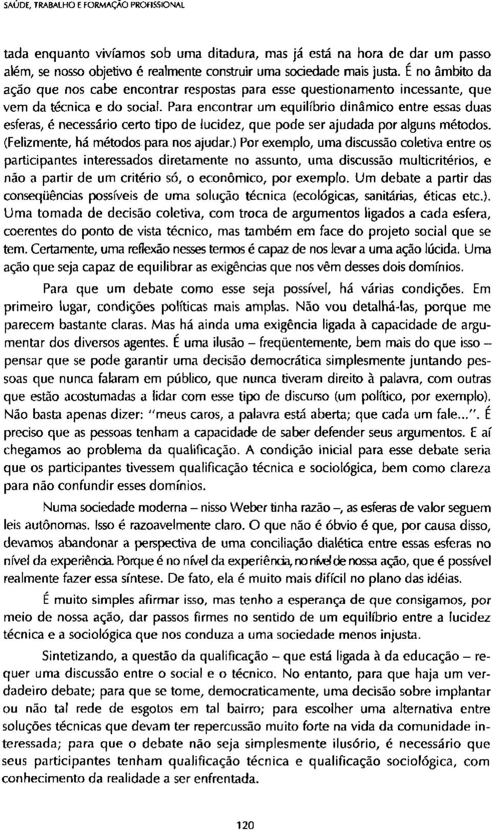 Para encontrar um equilíbrio dinâmico entre essas duas esferas, é necessário certo tipo de lucidez, que pode ser ajudada por alguns métodos. (Felizmente, há métodos para nos ajudar.