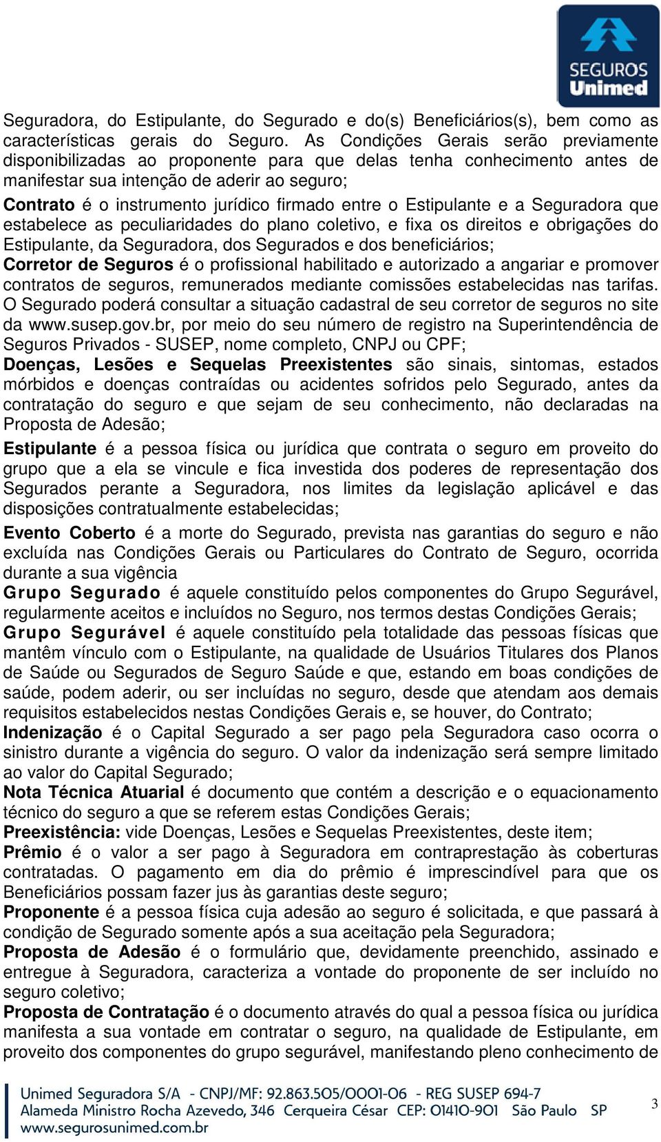 entre o Estipulante e a Seguradora que estabelece as peculiaridades do plano coletivo, e fixa os direitos e obrigações do Estipulante, da Seguradora, dos Segurados e dos beneficiários; Corretor de