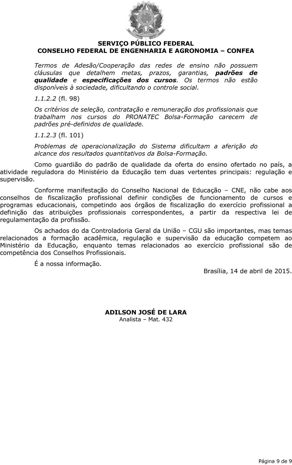 98) Os critérios de seleção, contratação e remuneração dos profissionais que trabalham nos cursos do PRONATEC Bolsa-Formação carecem de padrões pré-definidos de qualidade. 1.1.2.3 (fl.