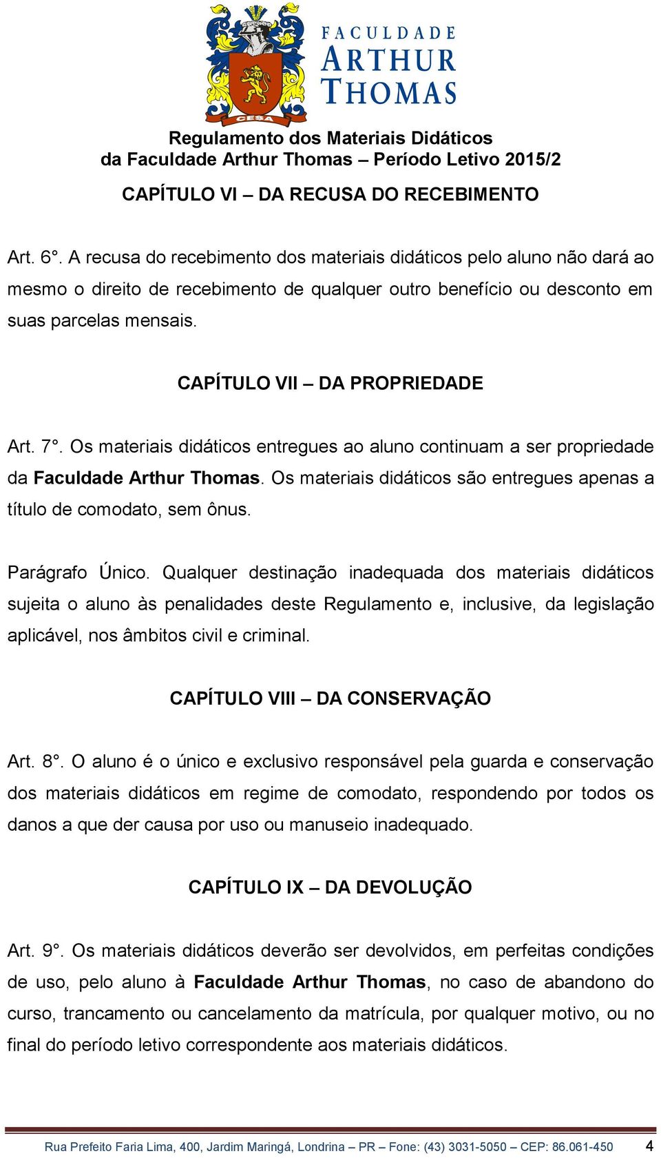 7. Os materiais didáticos entregues ao aluno continuam a ser propriedade da Faculdade Arthur Thomas. Os materiais didáticos são entregues apenas a título de comodato, sem ônus. Parágrafo Único.