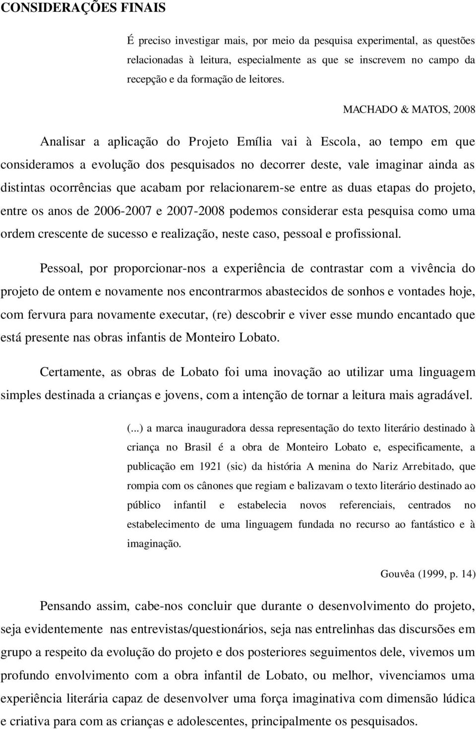 acabam por relacionarem-se entre as duas etapas do projeto, entre os anos de 2006-2007 e 2007-2008 podemos considerar esta pesquisa como uma ordem crescente de sucesso e realização, neste caso,