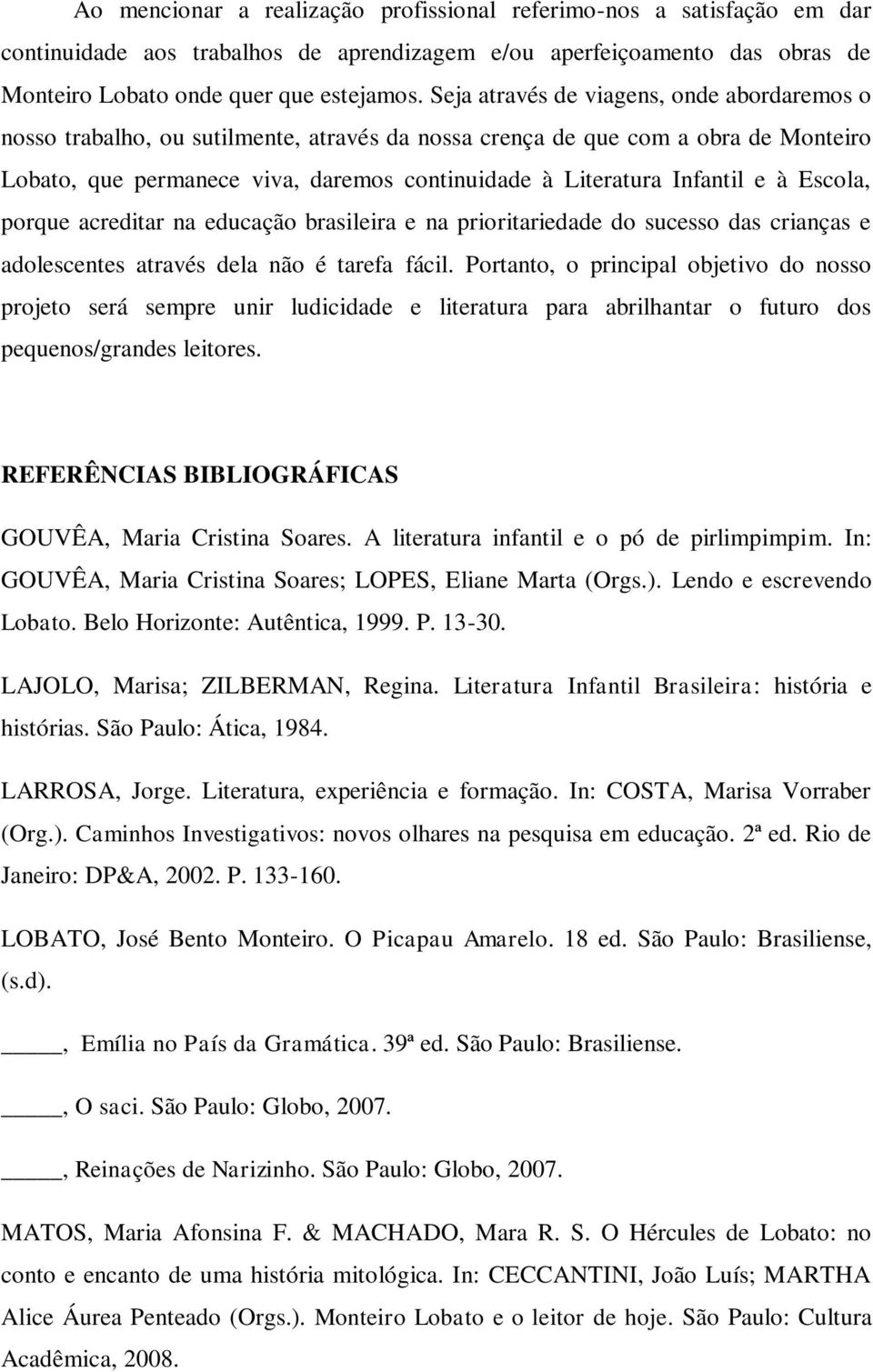 e à Escola, porque acreditar na educação brasileira e na prioritariedade do sucesso das crianças e adolescentes através dela não é tarefa fácil.