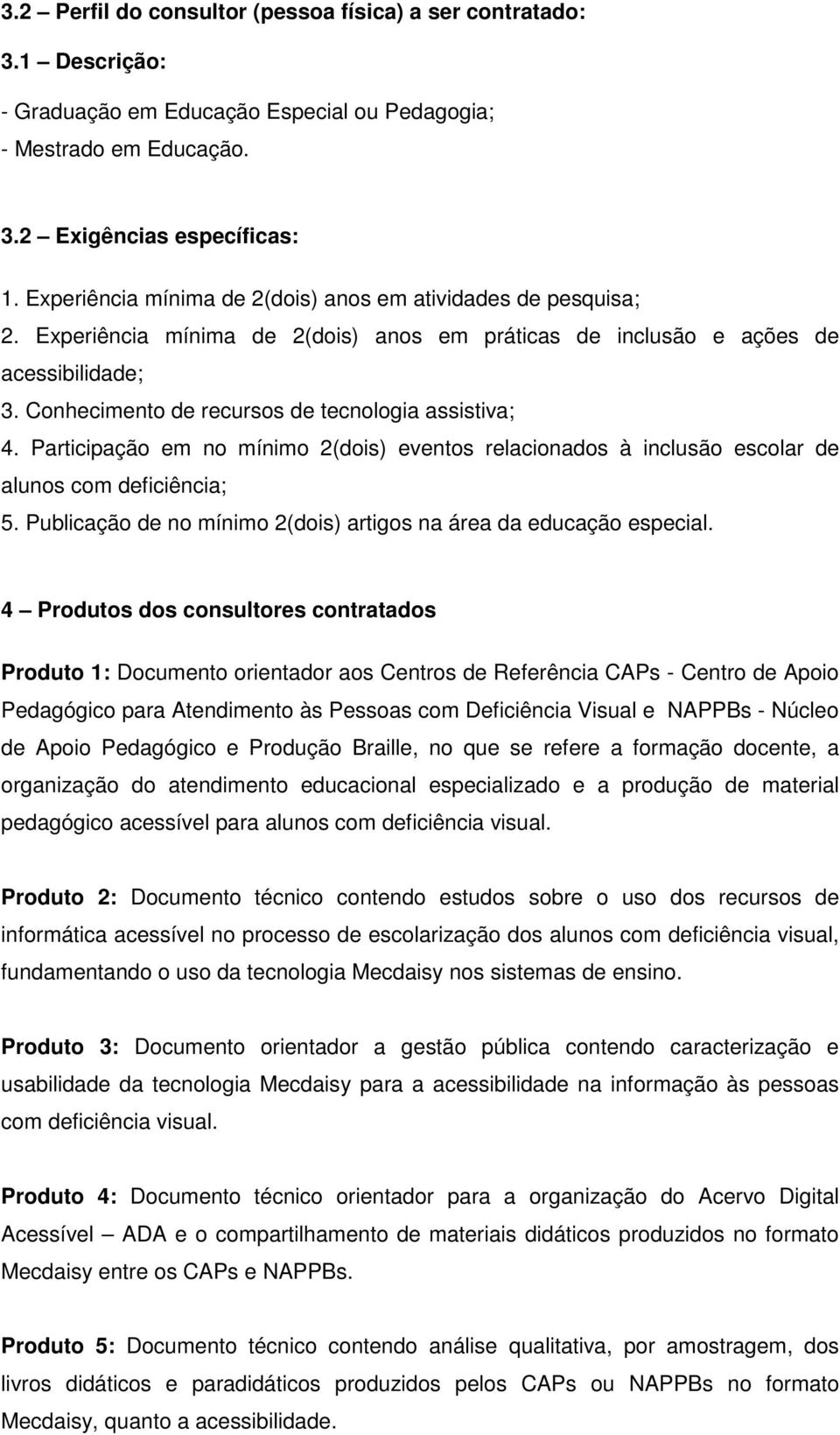 Conhecimento de recursos de tecnologia assistiva; 4. Participação em no mínimo 2(dois) eventos relacionados à inclusão escolar de alunos com deficiência; 5.