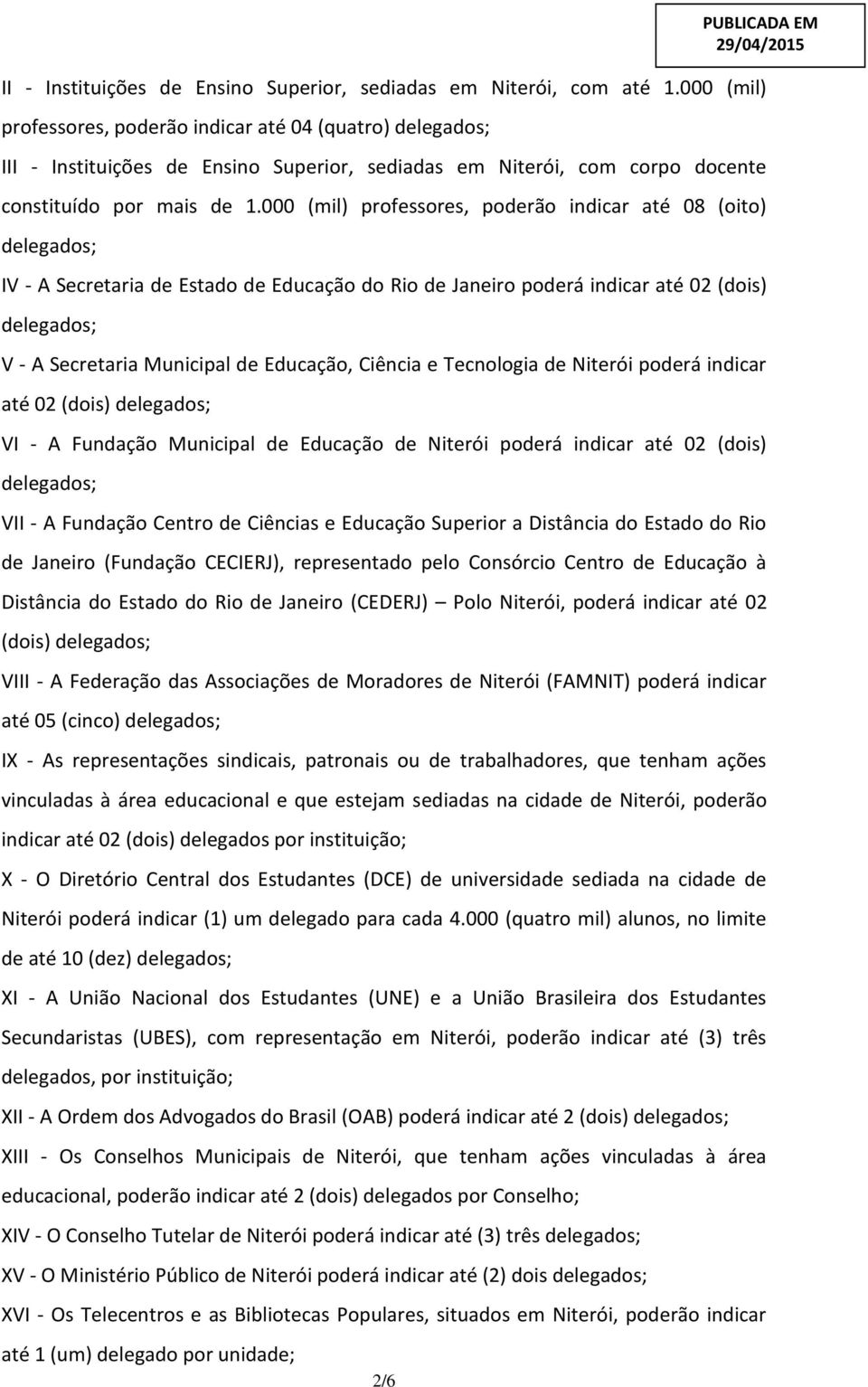 000 (mil) professores, poderão indicar até 08 (oito) delegados; IV - A Secretaria de Estado de Educação do Rio de Janeiro poderá indicar até 02 (dois) delegados; V - A Secretaria Municipal de
