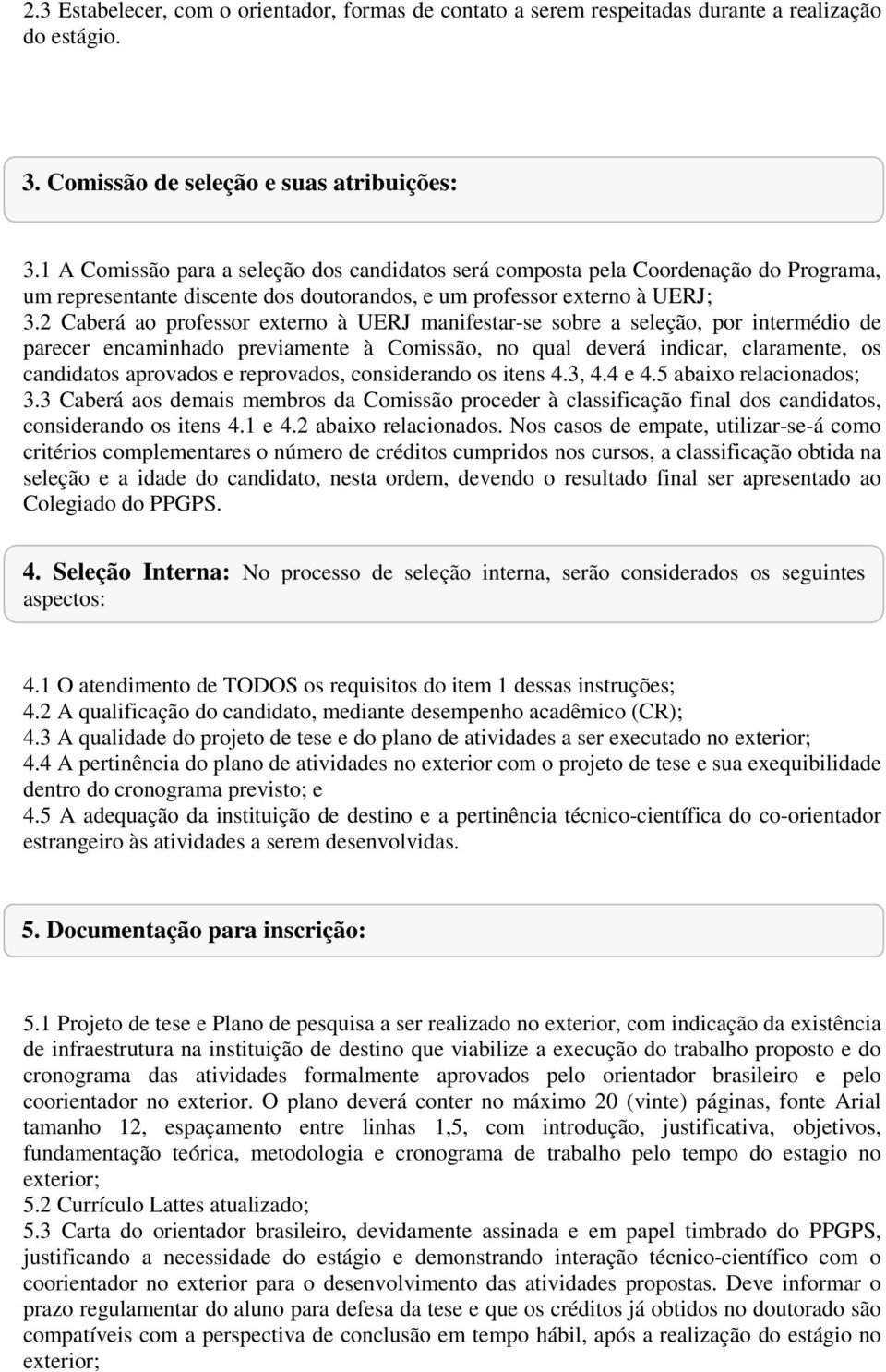 2 Caberá ao professor externo à UERJ manifestar-se sobre a seleção, por intermédio de parecer encaminhado previamente à Comissão, no qual deverá indicar, claramente, os candidatos aprovados e