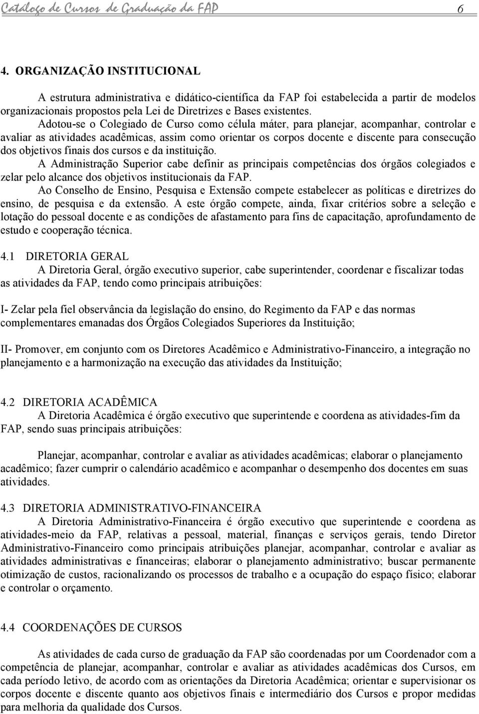 Adotou-se o Colegido de Curso como célul máter, pr plnejr, compnhr, controlr e vlir s tividdes cdêmics, ssim como orientr os corpos docente e discente pr consecução dos objetivos finis dos cursos e d