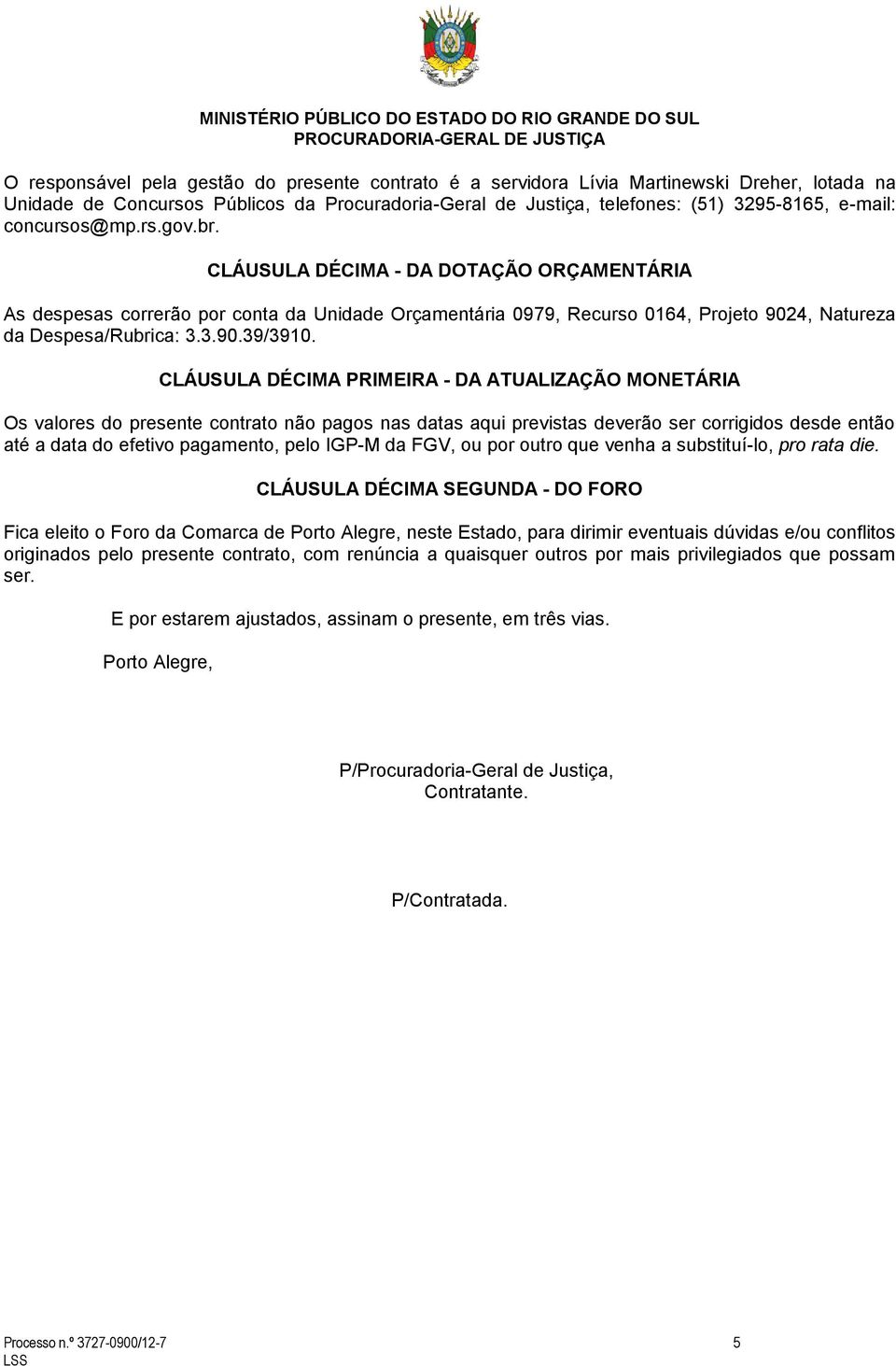 CLÁUSULA DÉCIMA PRIMEIRA - DA ATUALIZAÇÃO MONETÁRIA Os valores do presente contrato não pagos nas datas aqui previstas deverão ser corrigidos desde então até a data do efetivo pagamento, pelo IGP-M