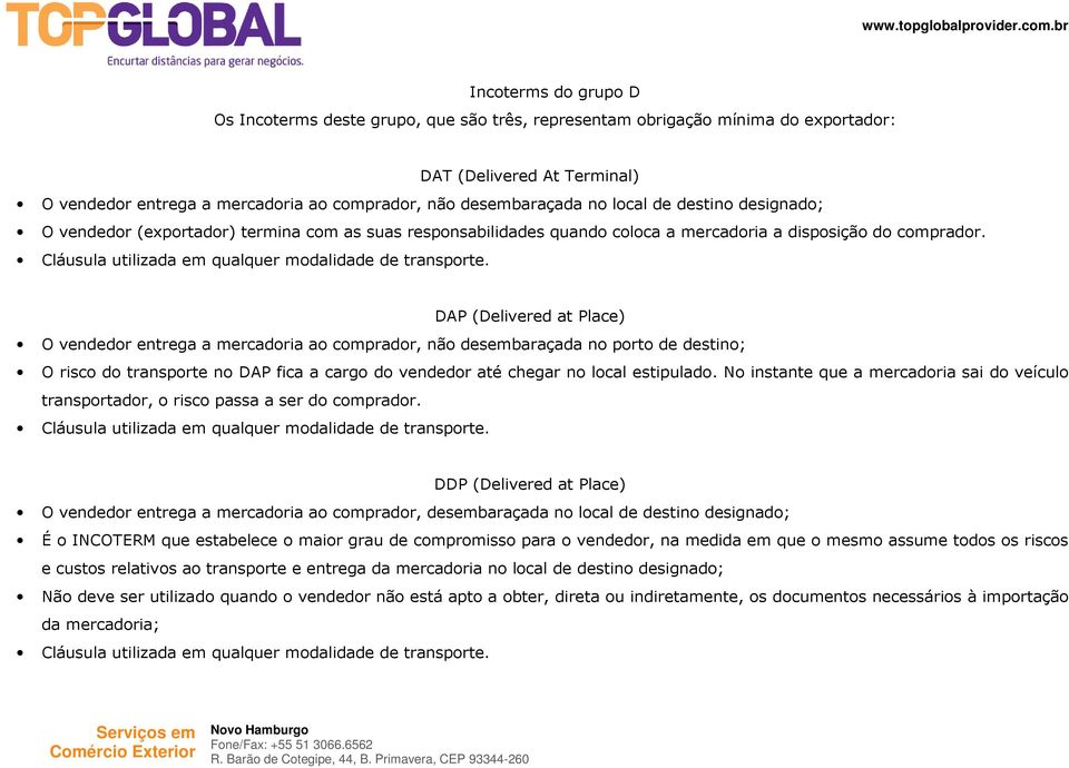 DAP (Delivered at Place) O vendedor entrega a mercadoria ao comprador, não desembaraçada no porto de destino; O risco do transporte no DAP fica a cargo do vendedor até chegar no local estipulado.