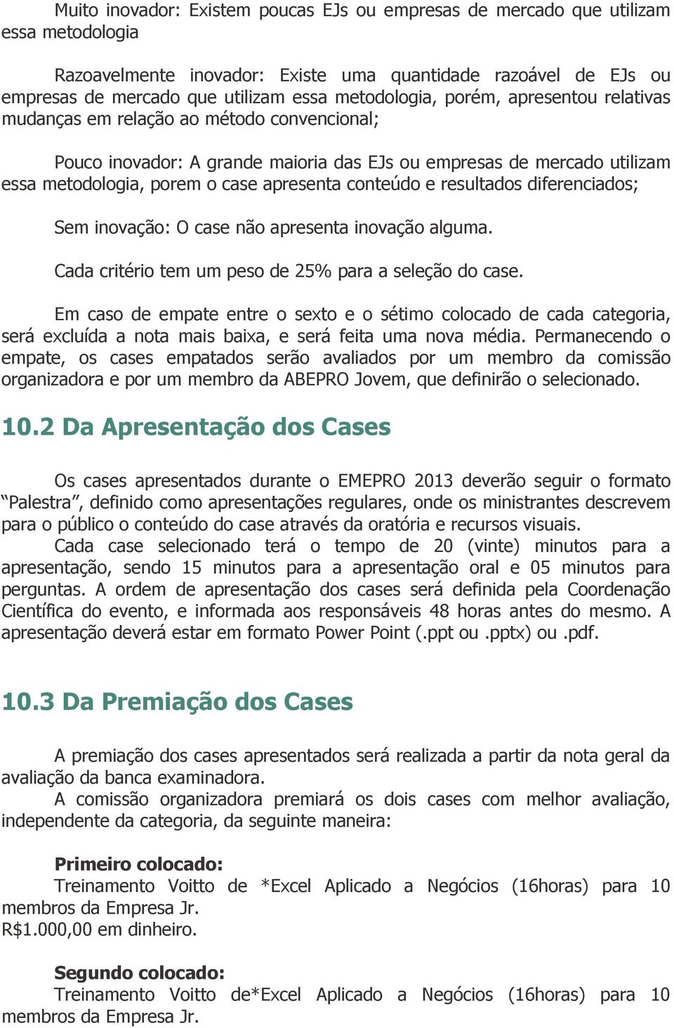 conteúdo e resultados diferenciados; Sem inovação: O case não apresenta inovação alguma. Cada critério tem um peso de 25% para a seleção do case.