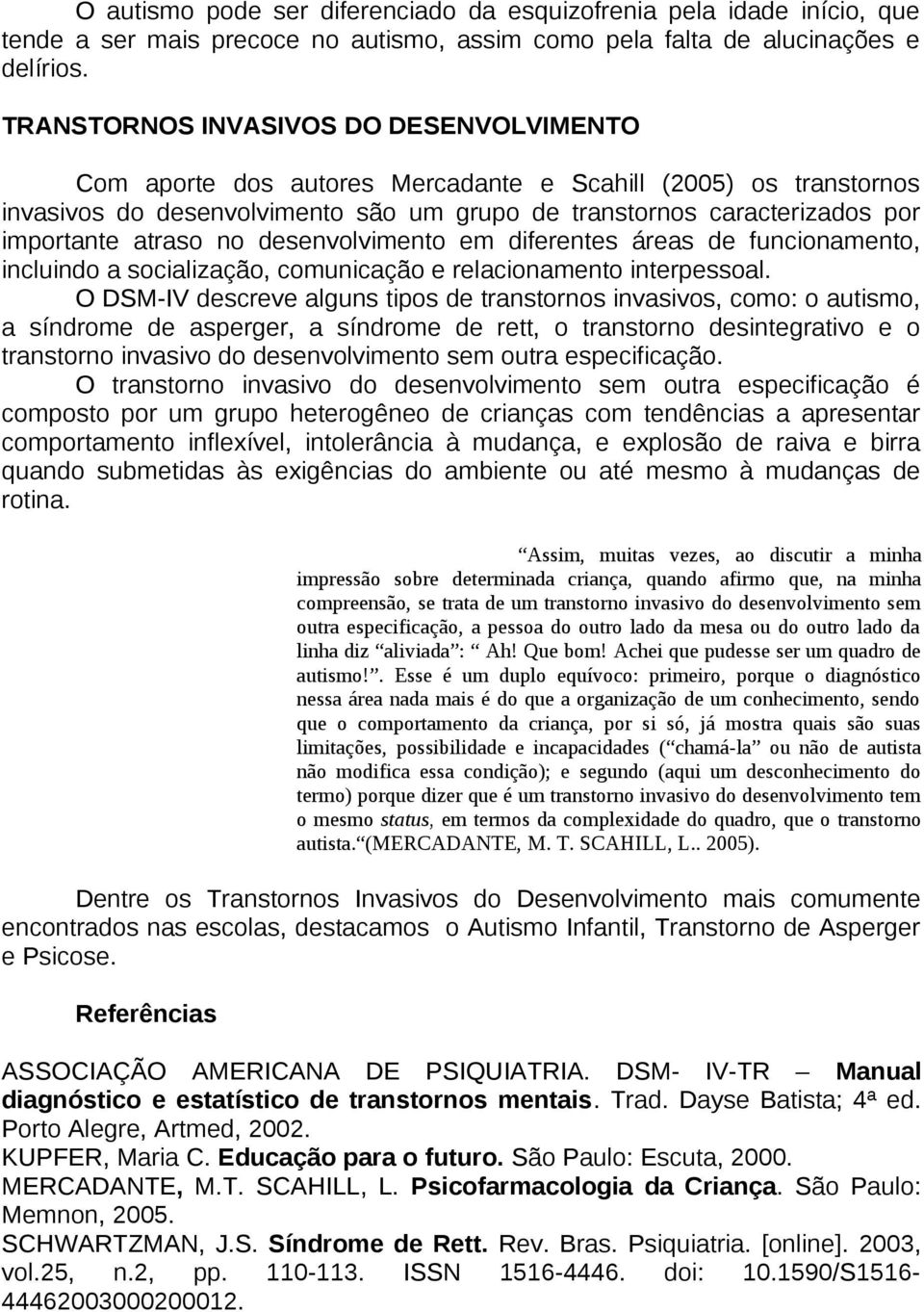 atraso no desenvolvimento em diferentes áreas de funcionamento, incluindo a socialização, comunicação e relacionamento interpessoal.