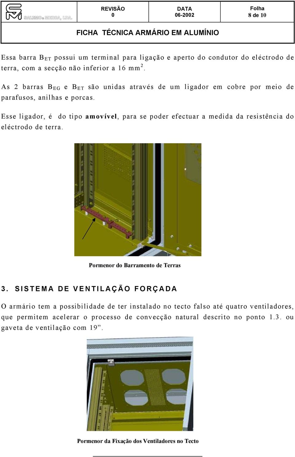 Esse ligador, é do tipo amovível, para se poder efectuar a medida da resistência do eléctrodo de terra. Pormenor do Barramento de Terras 3.