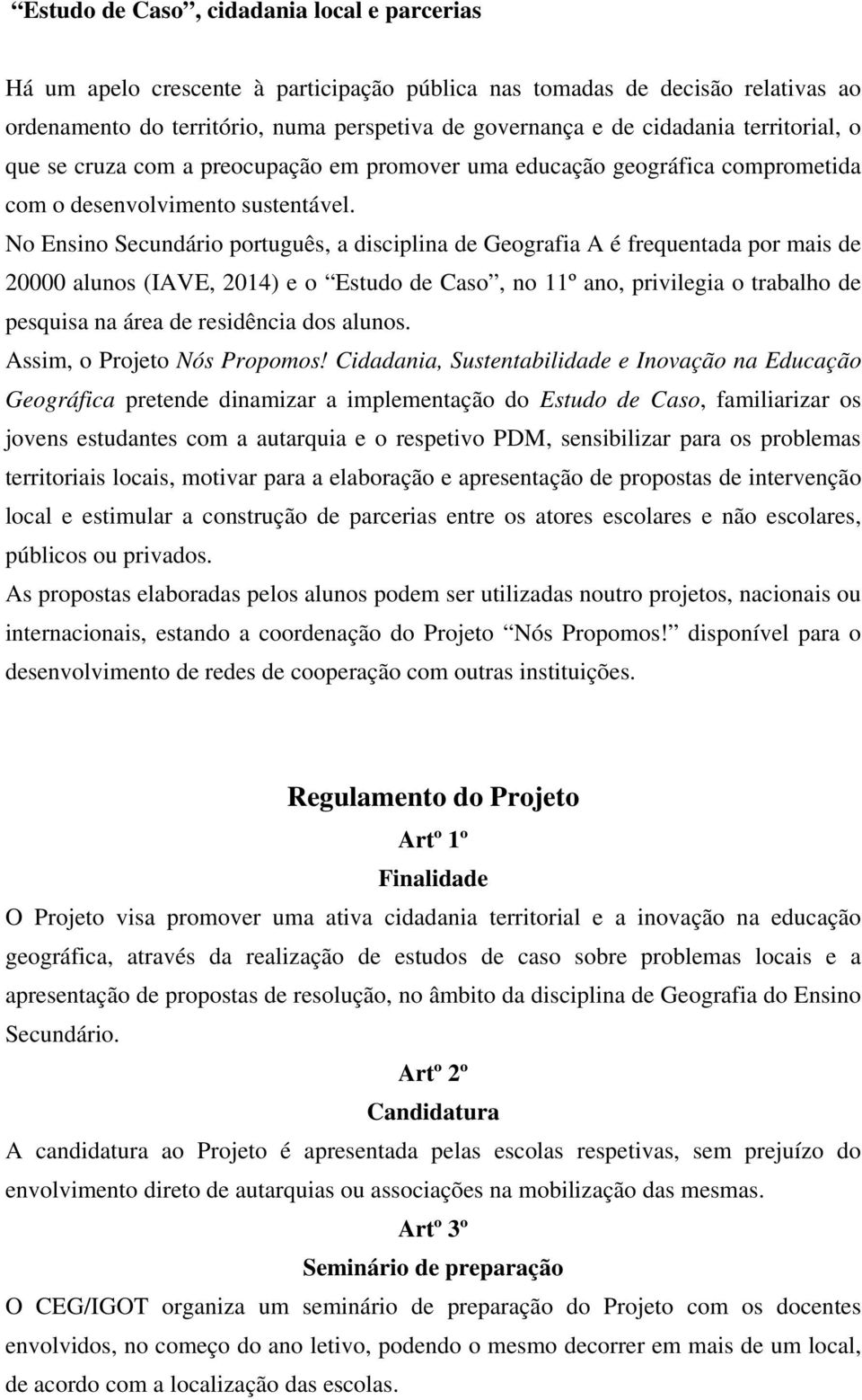 No Ensino Secundário português, a disciplina de Geografia A é frequentada por mais de 20000 alunos (IAVE, 2014) e o Estudo de Caso, no 11º ano, privilegia o trabalho de pesquisa na área de residência