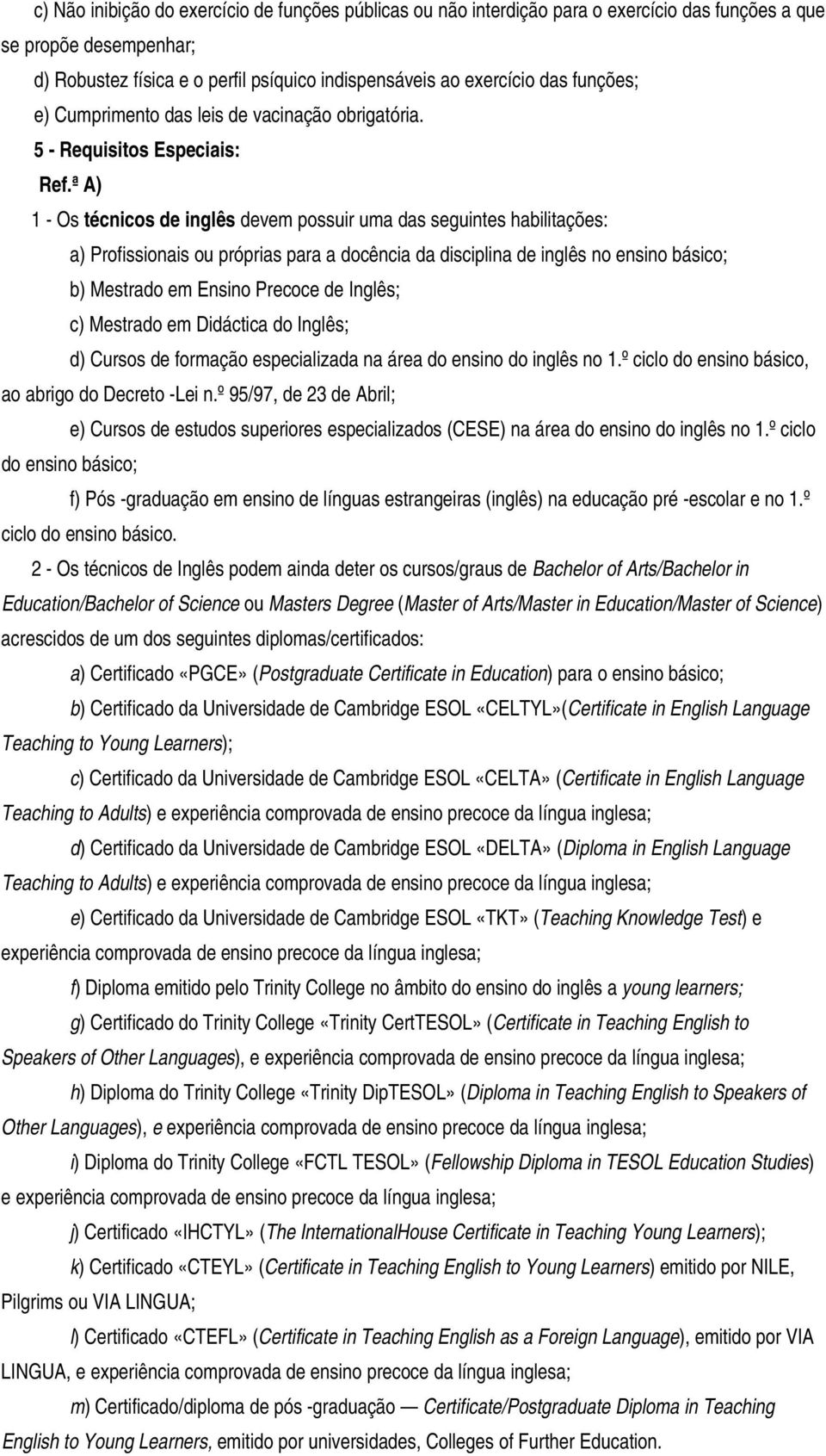 ª A) 1 - Os técnicos de inglês devem possuir uma das seguintes habilitações: a) Profissionais ou próprias para a docência da disciplina de inglês no ensino básico; b) Mestrado em Ensino Precoce de