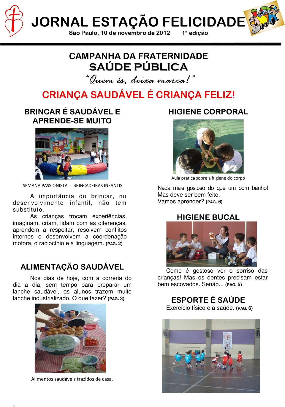 As crianças trocam experiências, imaginam, criam, lidam com as diferenças, aprendem a respeitar, resolvem conflitos internos e desenvolvem a coordenação motora, o raciocínio e a linguagem. (PAG.