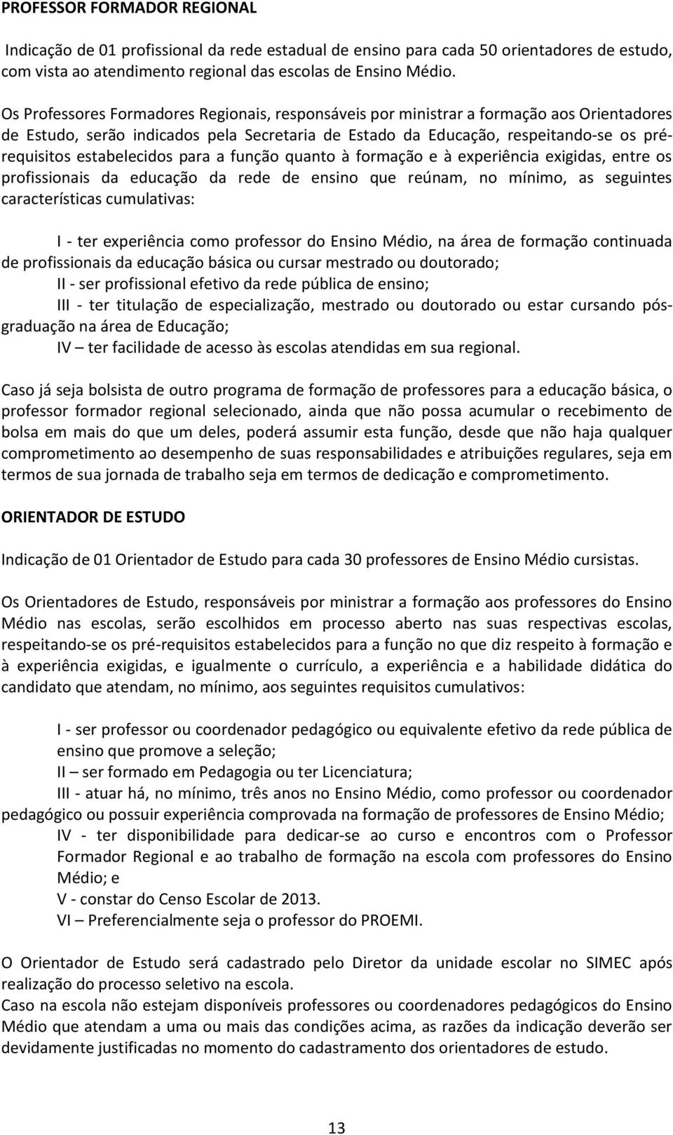 estabelecidos para a função quanto à formação e à experiência exigidas, entre os profissionais da educação da rede de ensino que reúnam, no mínimo, as seguintes características cumulativas: I - ter