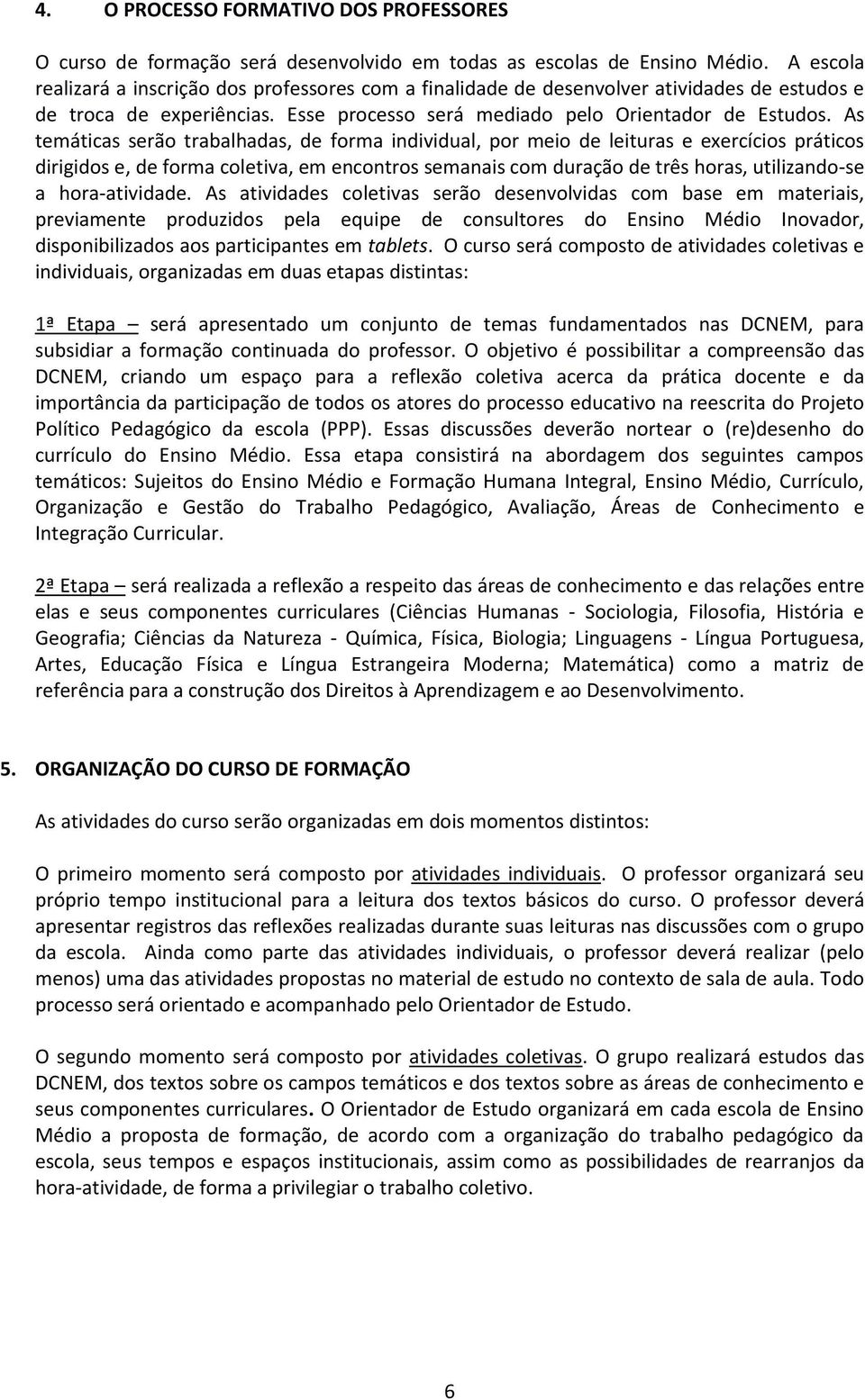 As temáticas serão trabalhadas, de forma individual, por meio de leituras e exercícios práticos dirigidos e, de forma coletiva, em encontros semanais com duração de três horas, utilizando-se a