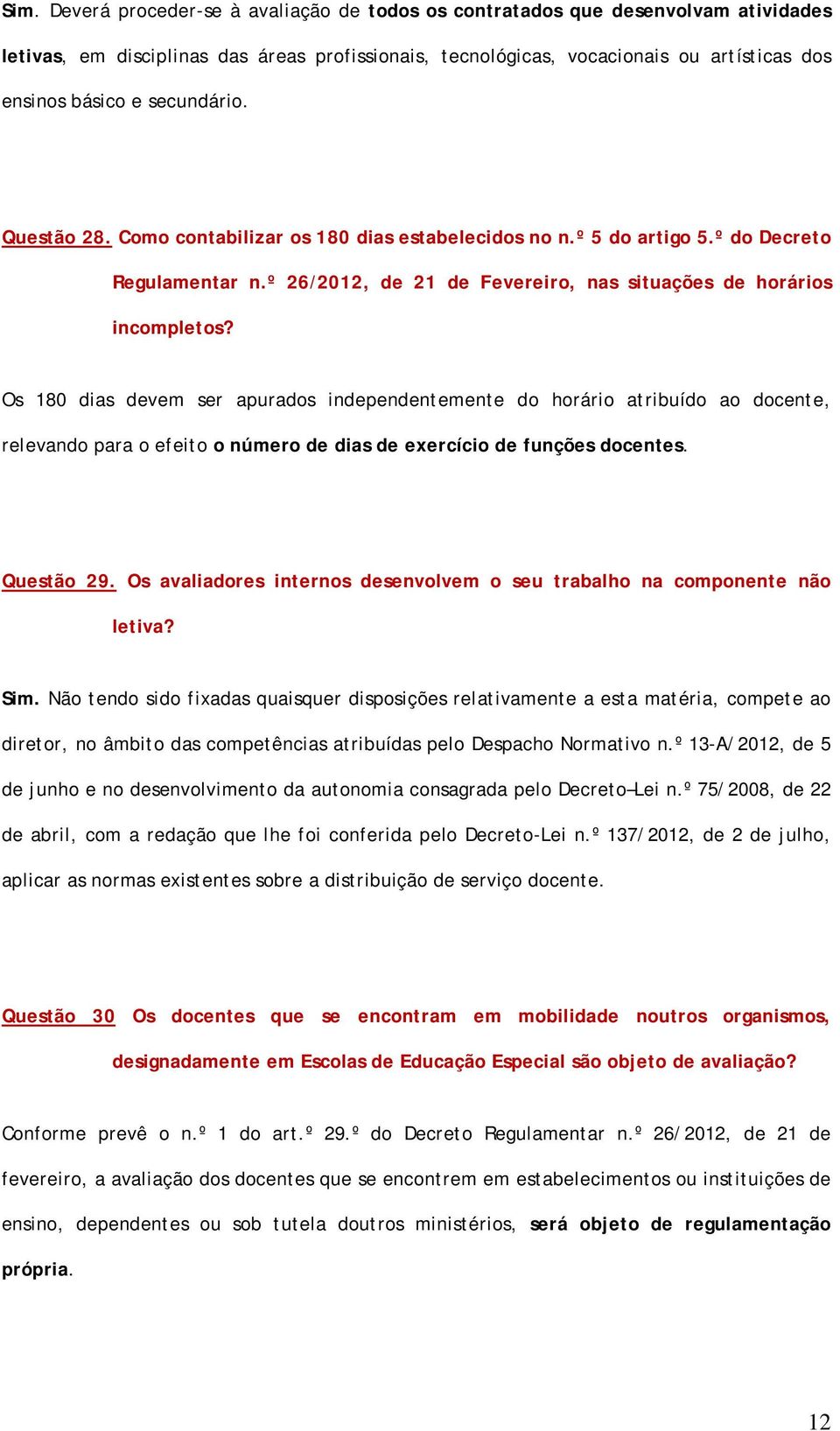 Os 180 dias devem ser apurados independentemente do horário atribuído ao docente, relevando para o efeito o número de dias de exercício de funções docentes. Questão 29.