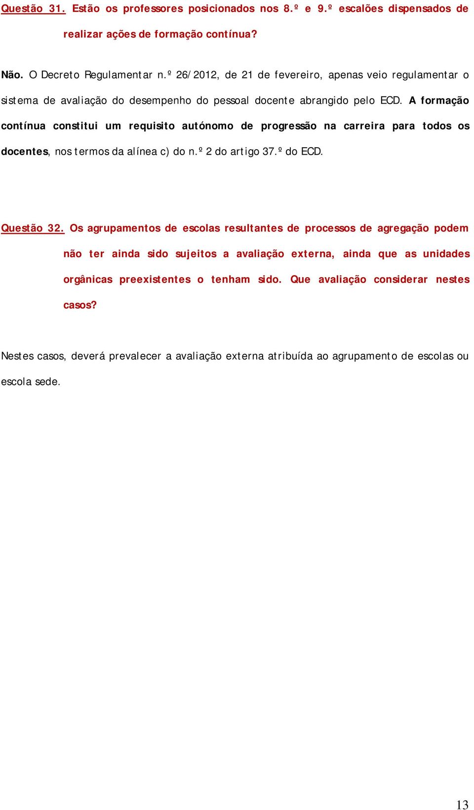 A formação contínua constitui um requisito autónomo de progressão na carreira para todos os docentes, nos termos da alínea c) do n.º 2 do artigo 37.º do ECD. Questão 32.