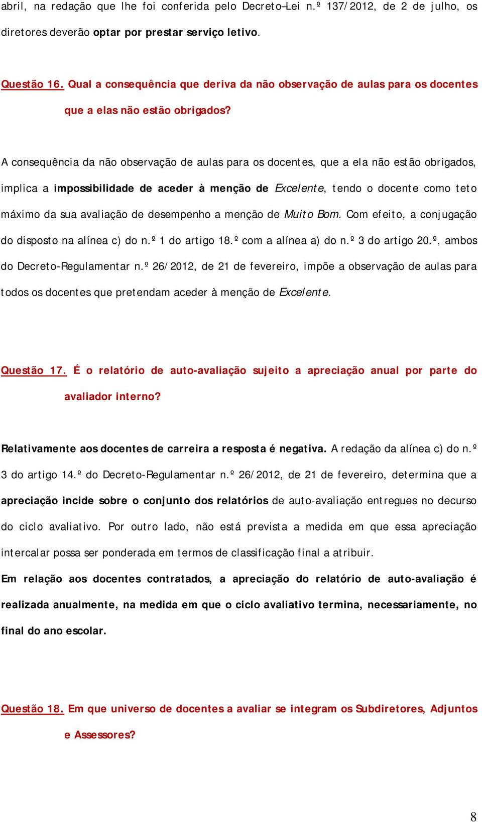 A consequência da não observação de aulas para os docentes, que a ela não estão obrigados, implica a impossibilidade de aceder à menção de Excelente, tendo o docente como teto máximo da sua avaliação