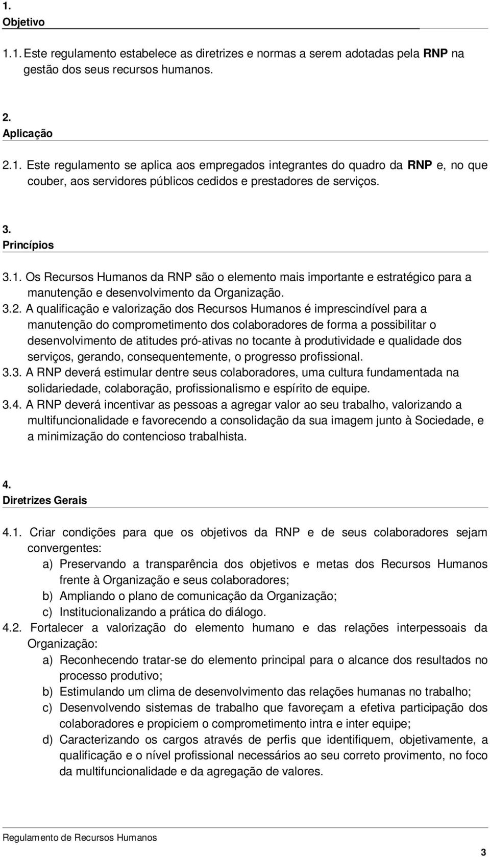 A qualificação e valorização dos Recursos Humanos é imprescindível para a manutenção do comprometimento dos colaboradores de forma a possibilitar o desenvolvimento de atitudes pró-ativas no tocante à