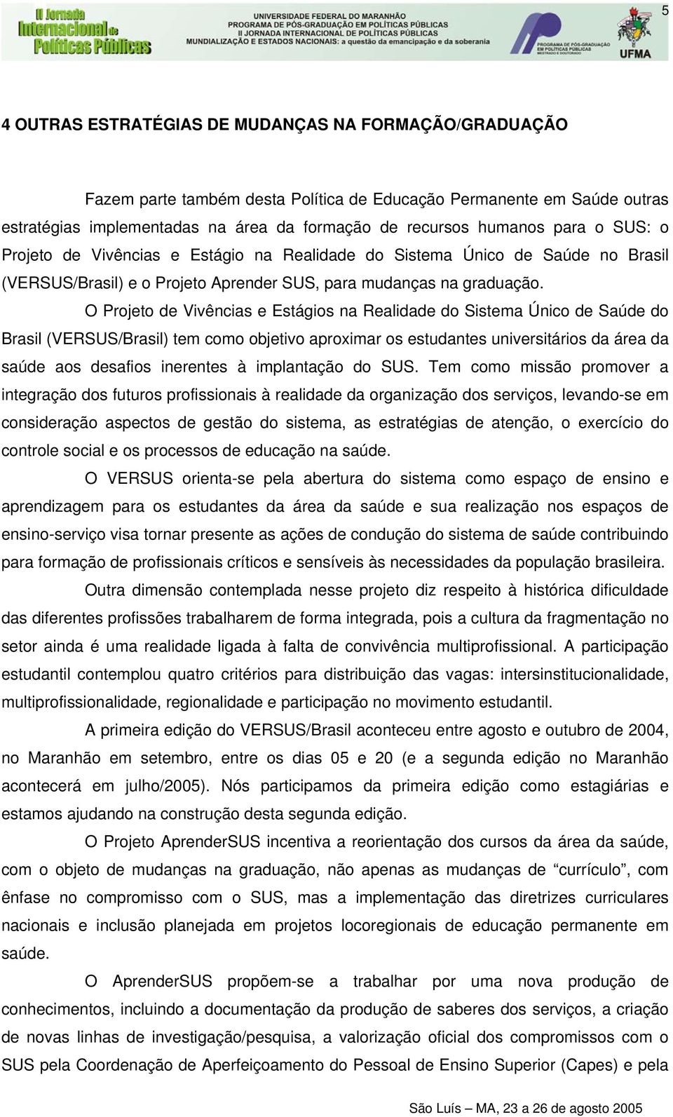 O Projeto de Vivências e Estágios na Realidade do Sistema Único de Saúde do Brasil (VERSUS/Brasil) tem como objetivo aproximar os estudantes universitários da área da saúde aos desafios inerentes à