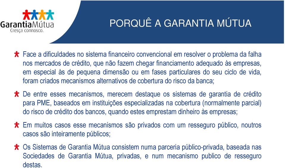 sistemas de garantia de crédito para PME, baseados em instituições especializadas na cobertura (normalmente parcial) do risco de crédito dos bancos, quando estes emprestam dinheiro às empresas; Em