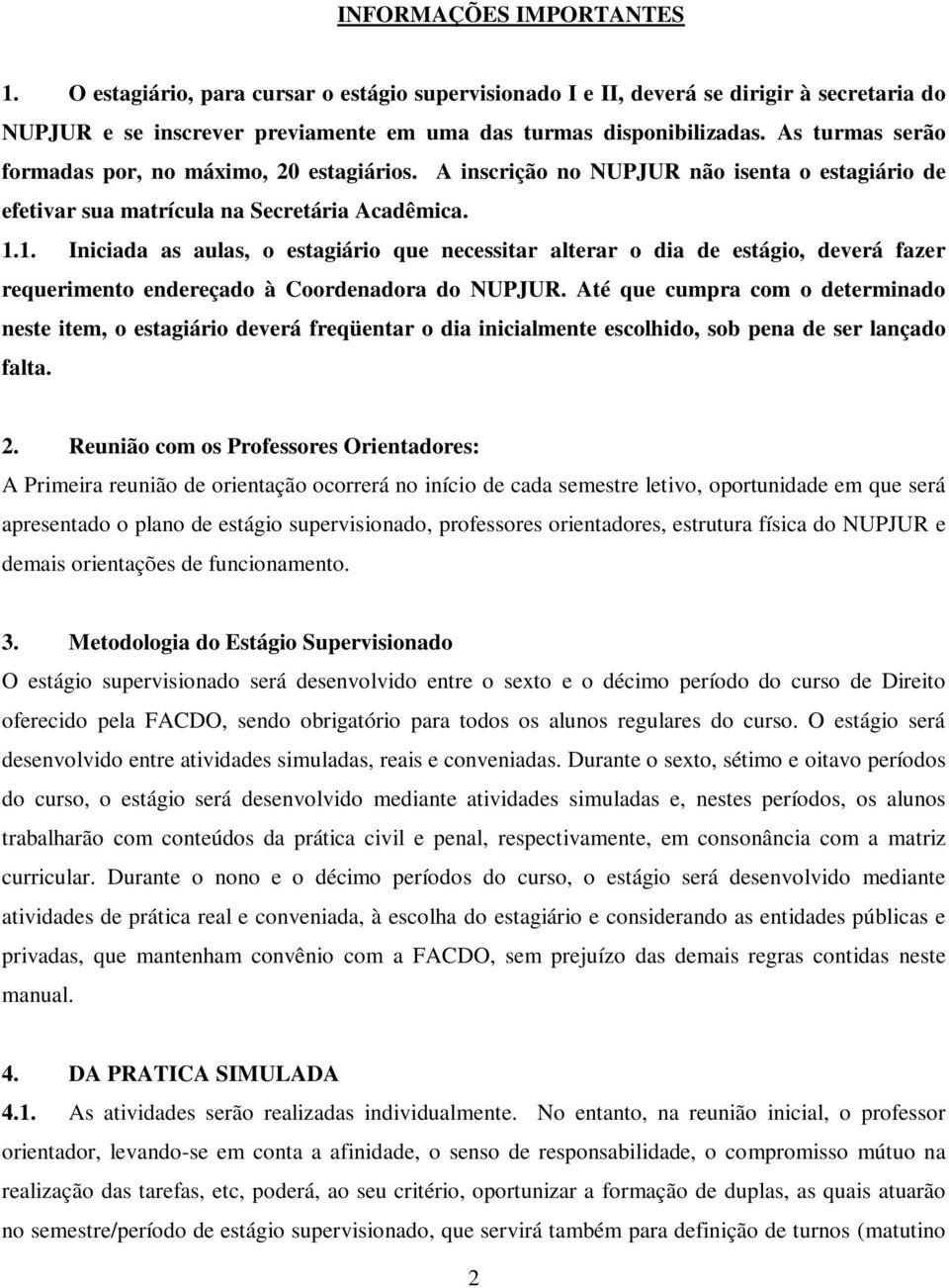 1. Iniciada as aulas, o estagiário que necessitar alterar o dia de estágio, deverá fazer requerimento endereçado à Coordenadora do NUPJUR.