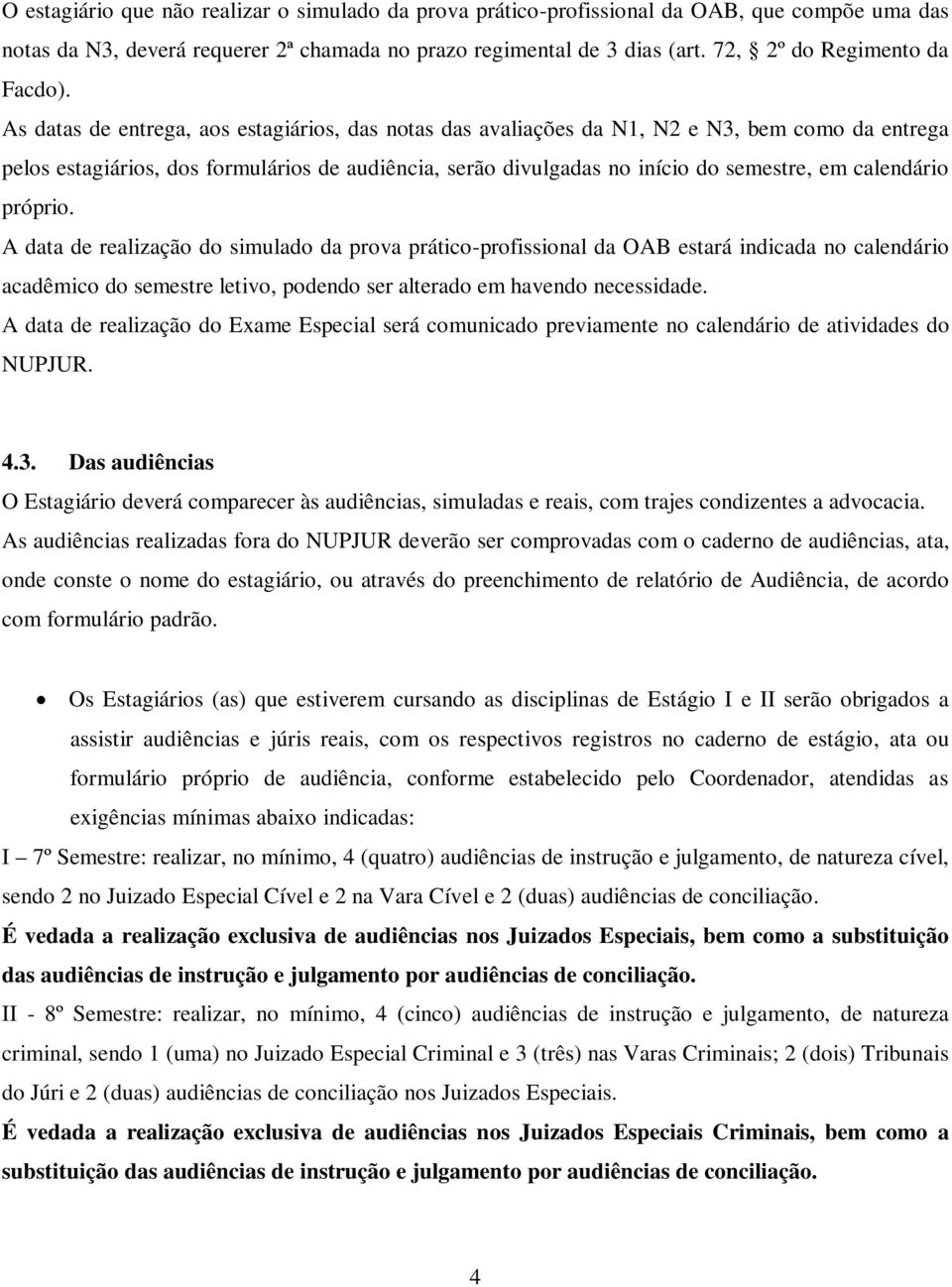 As datas de entrega, aos estagiários, das notas das avaliações da N1, N2 e N3, bem como da entrega pelos estagiários, dos formulários de audiência, serão divulgadas no início do semestre, em