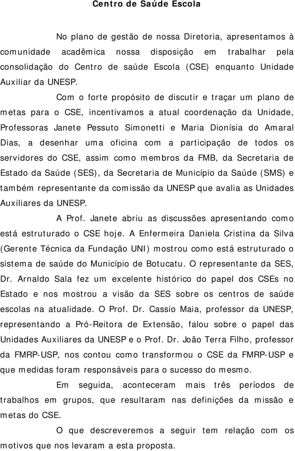 Com o forte propósito de discutir e traçar um plano de metas para o CSE, incentivamos a atual coordenação da Unidade, Professoras Janete Pessuto Simonetti e Maria Dionísia do Amaral Dias, a desenhar