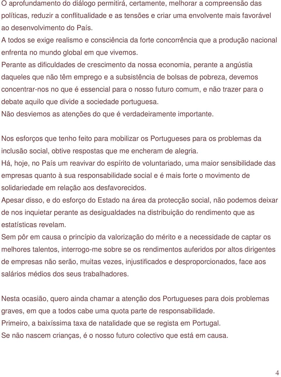 Perante as dificuldades de crescimento da nossa economia, perante a angústia daqueles que não têm emprego e a subsistência de bolsas de pobreza, devemos concentrar-nos no que é essencial para o nosso