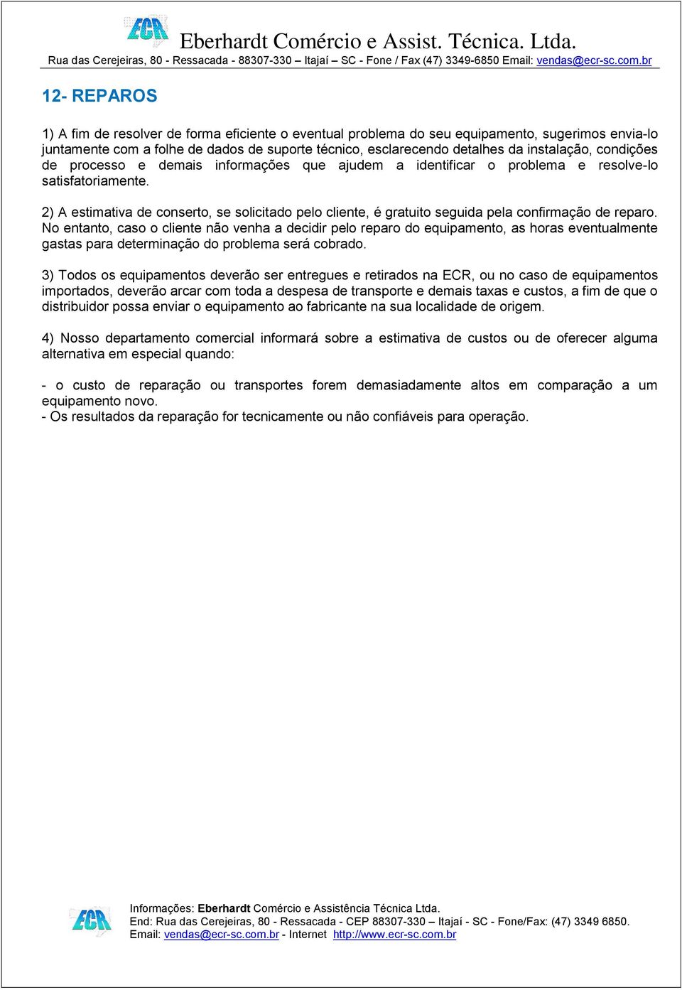 2) A estimativa de conserto, se solicitado pelo cliente, é gratuito seguida pela confirmação de reparo.