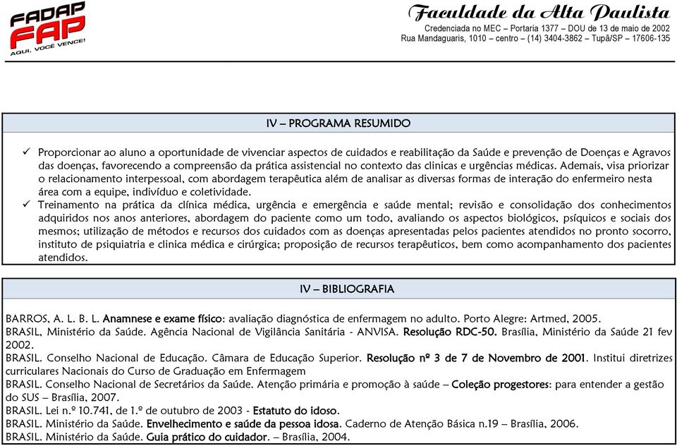 Ademais, visa priorizar o relacionamento interpessoal, com abordagem terapêutica além de analisar as diversas formas de interação do enfermeiro nesta área com a equipe, indivíduo e coletividade.