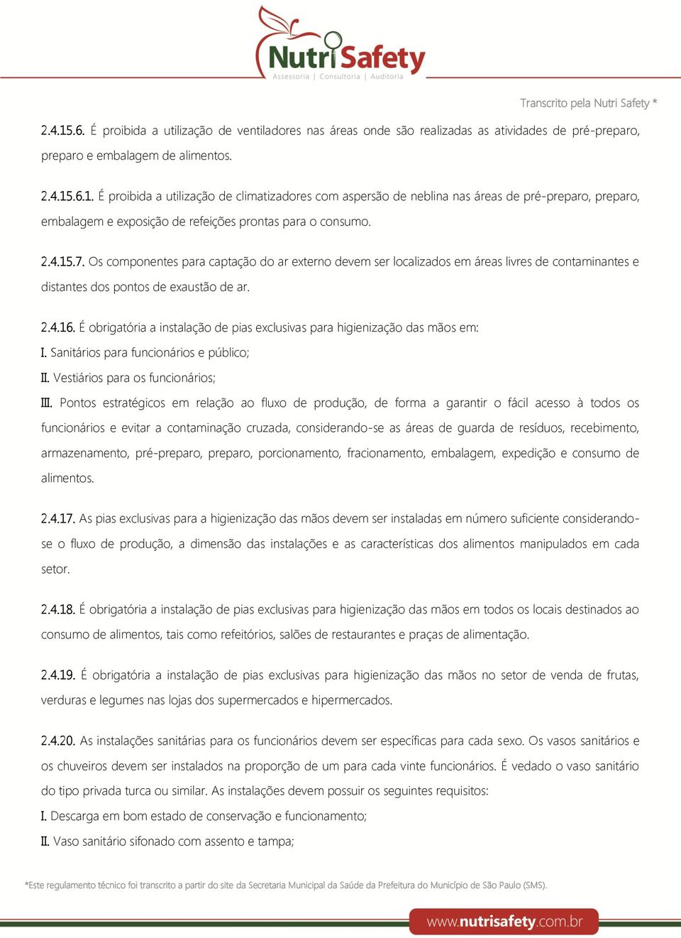 É obrigatória a instalação de pias exclusivas para higienização das mãos em: I. Sanitários para funcionários e público; II. Vestiários para os funcionários; III.