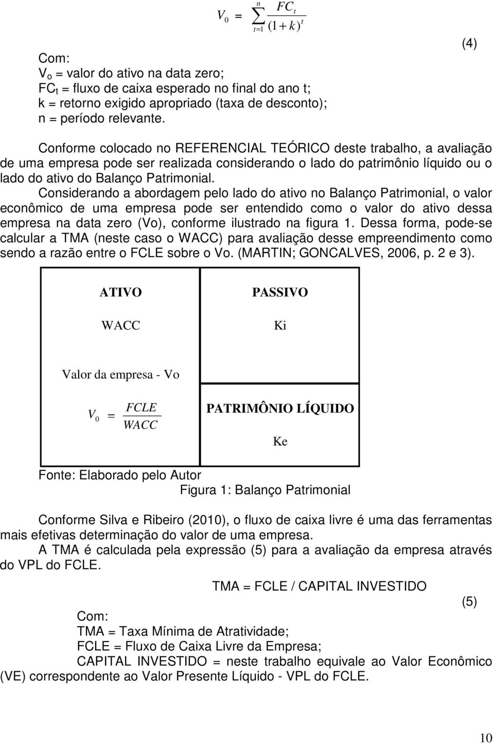 Considerando a abordagem pelo lado do ativo no Balanço Patrimonial, o valor econômico de uma empresa pode ser entendido como o valor do ativo dessa empresa na data zero (Vo), conforme ilustrado na