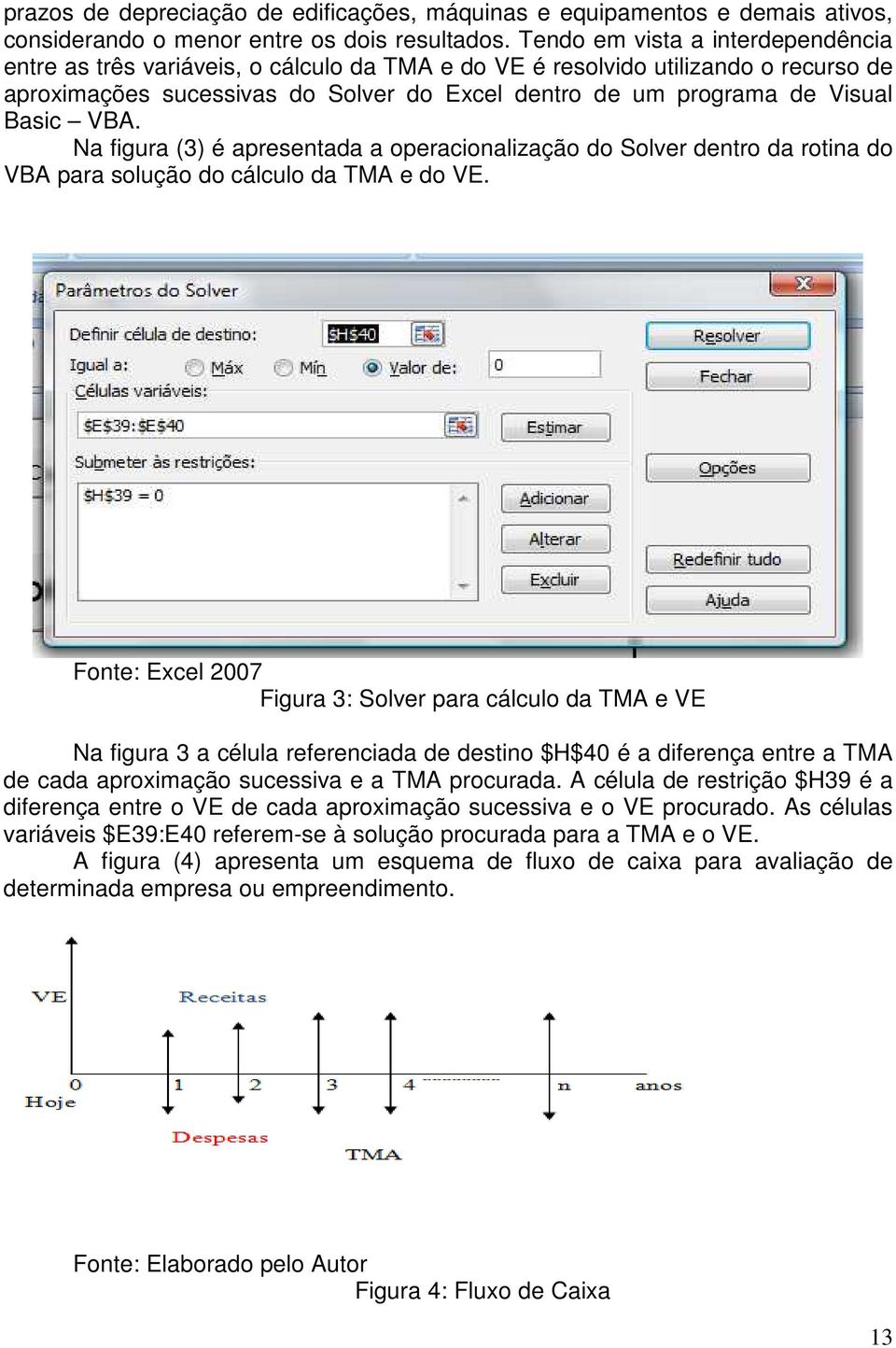 Basic VBA. Na figura (3) é apresentada a operacionalização do Solver dentro da rotina do VBA para solução do cálculo da TMA e do VE.