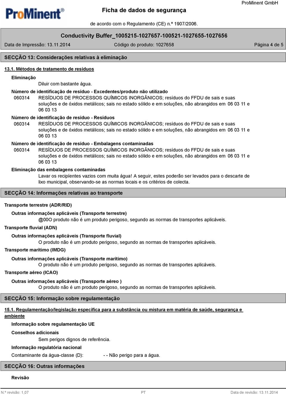 embalagens contaminadas Lavar os recipíentes vazios com muita água! A seguir, estes poderão ser levados para o descarte de lixo municipal, observando-se as normas locais e os critérios de colecta.