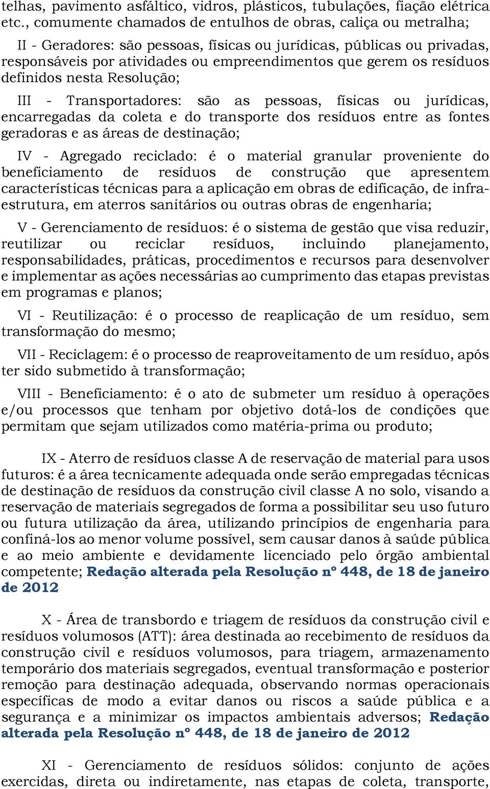 resíduos definidos nesta Resolução; III - Transportadores: são as pessoas, físicas ou jurídicas, encarregadas da coleta e do transporte dos resíduos entre as fontes geradoras e as áreas de