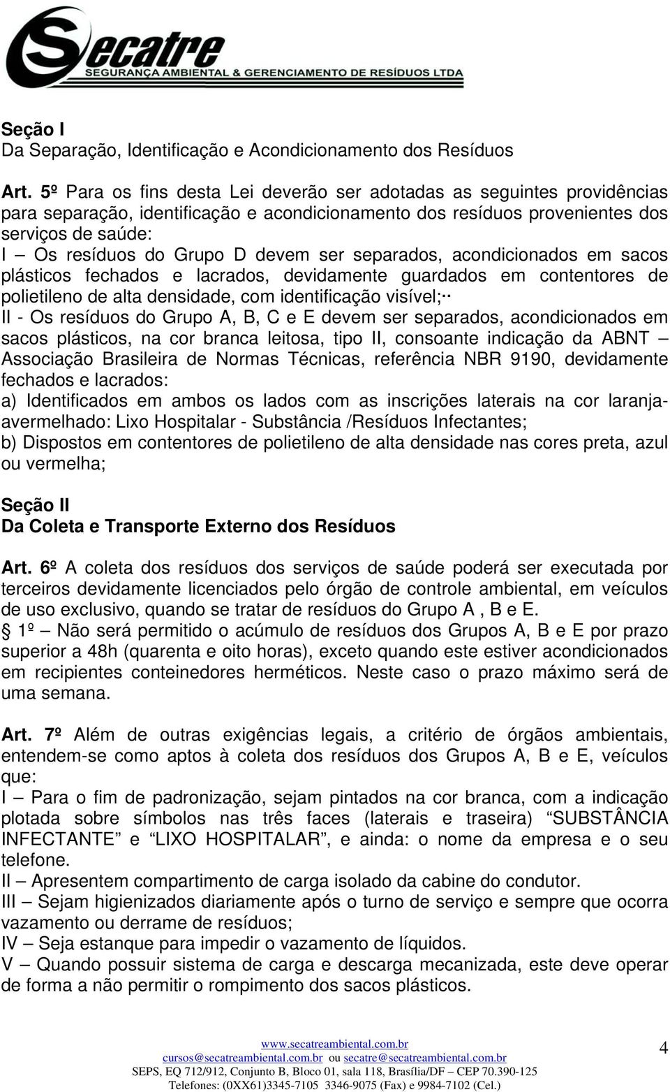 devem ser separados, acondicionados em sacos plásticos fechados e lacrados, devidamente guardados em contentores de polietileno de alta densidade, com identificação visível; II - Os resíduos do Grupo