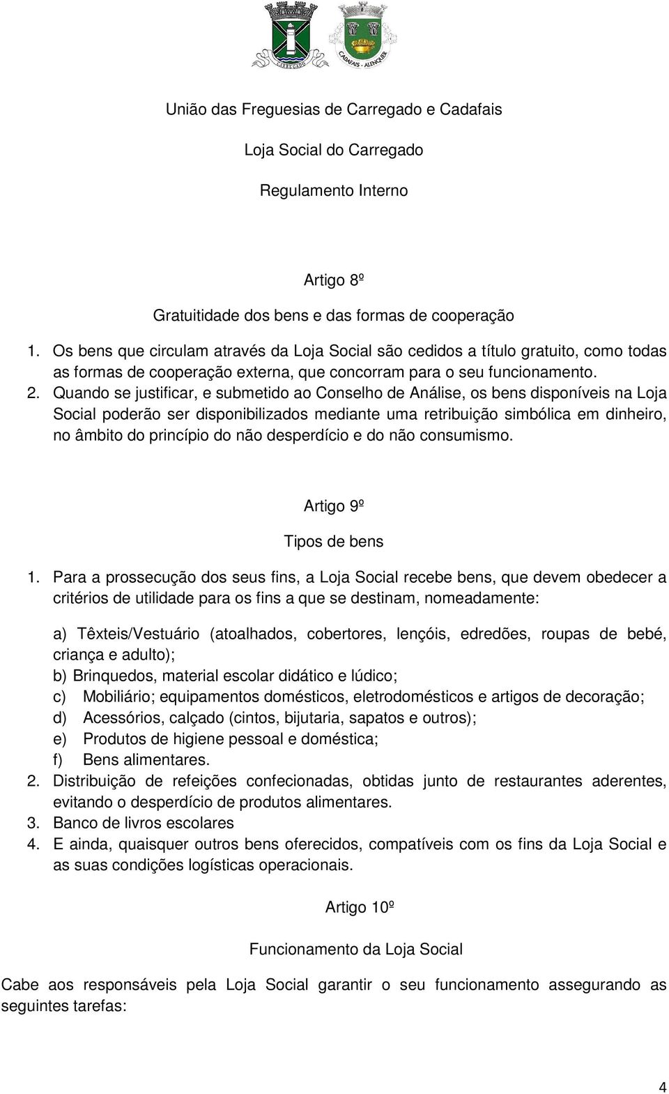 Quando se justificar, e submetido ao Conselho de Análise, os bens disponíveis na Loja Social poderão ser disponibilizados mediante uma retribuição simbólica em dinheiro, no âmbito do princípio do não