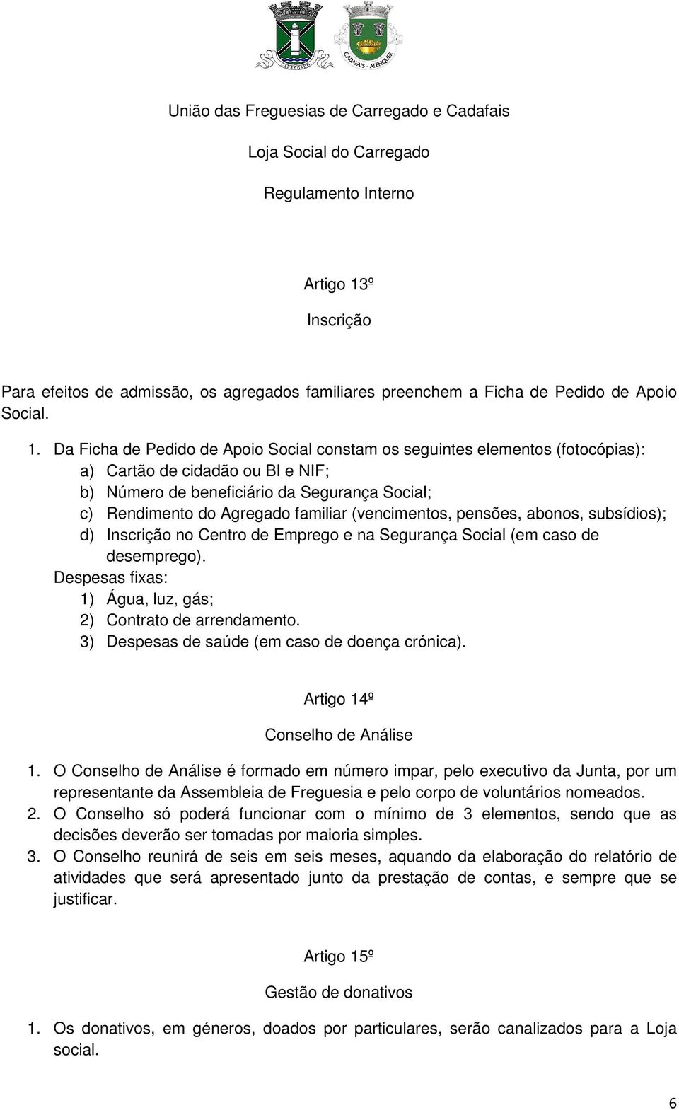 Da Ficha de Pedido de Apoio Social constam os seguintes elementos (fotocópias): a) Cartão de cidadão ou BI e NIF; b) Número de beneficiário da Segurança Social; c) Rendimento do Agregado familiar