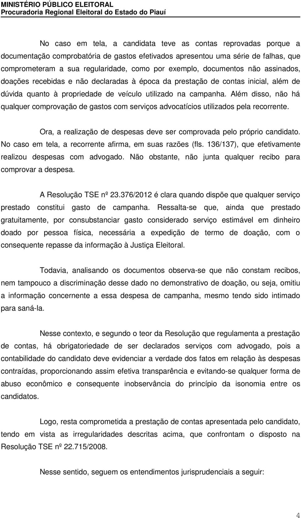 Além disso, não há qualquer comprovação de gastos com serviços advocatícios utilizados pela recorrente. Ora, a realização de despesas deve ser comprovada pelo próprio candidato.