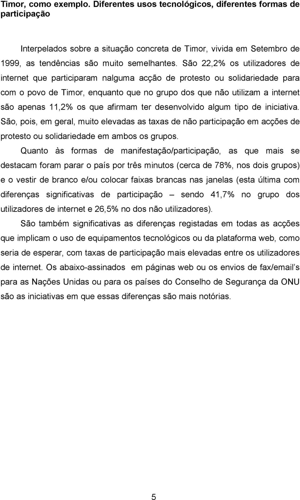 que afirmam ter desenvolvido algum tipo de iniciativa. São, pois, em geral, muito elevadas as taxas de não participação em acções de protesto ou solidariedade em ambos os grupos.