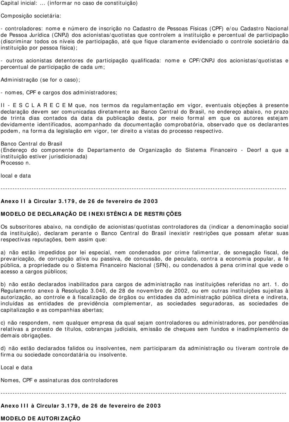 acionistas/quotistas que controlem a instituição e percentual de participação (discriminar todos os níveis de participação, até que fique claramente evidenciado o controle societário da instituição