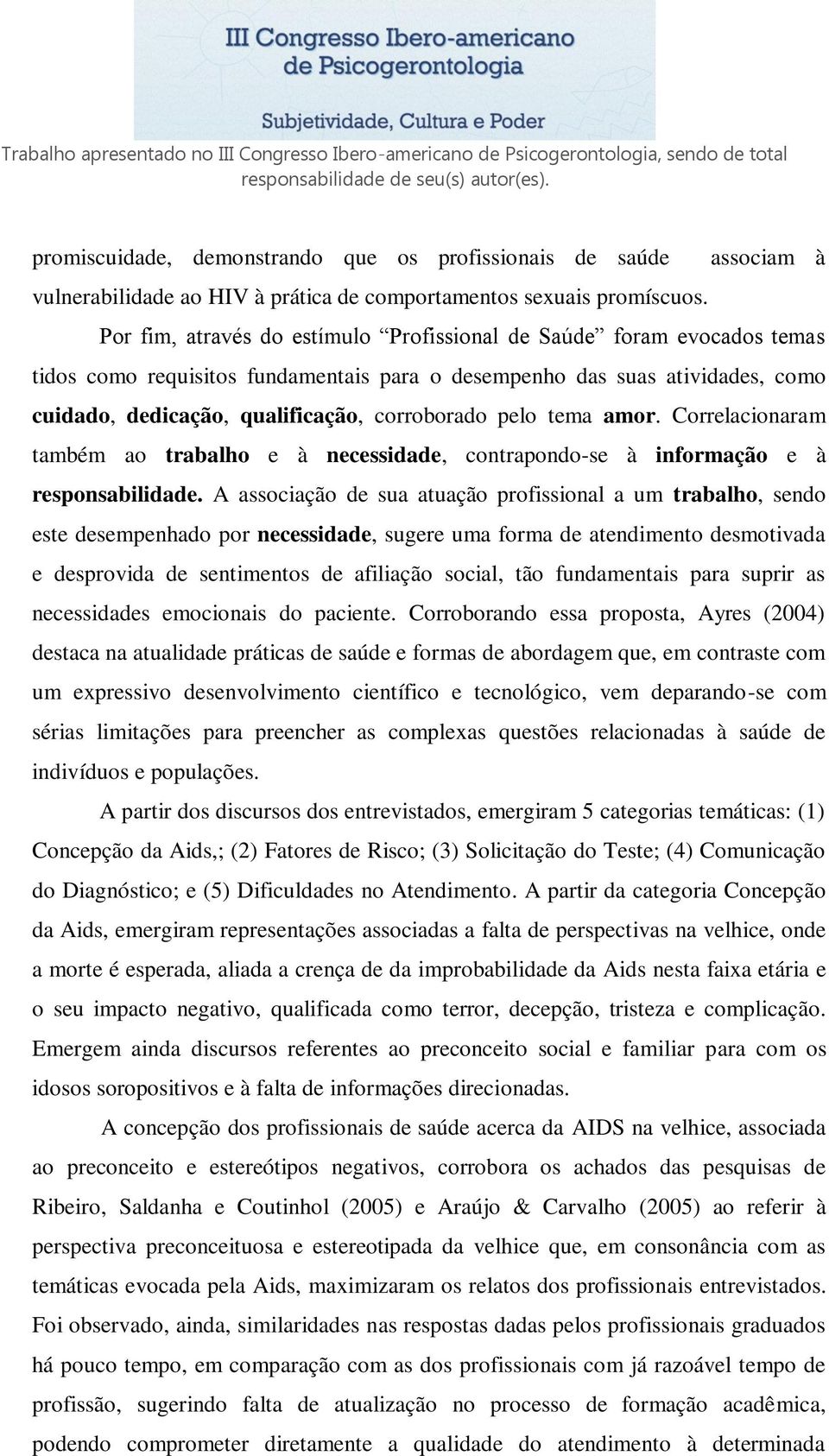 pelo tema amor. Correlacionaram também ao trabalho e à necessidade, contrapondo-se à informação e à responsabilidade.