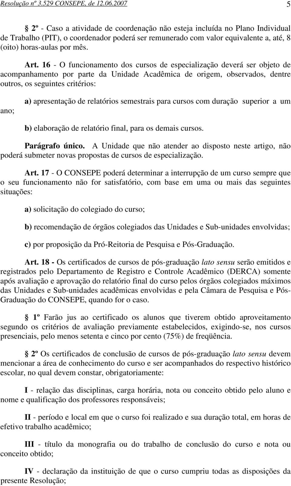 Art. 16 - O funcionamento dos cursos de especialização deverá ser objeto de acompanhamento por parte da Unidade Acadêmica de origem, observados, dentre outros, os seguintes critérios: ano; a)