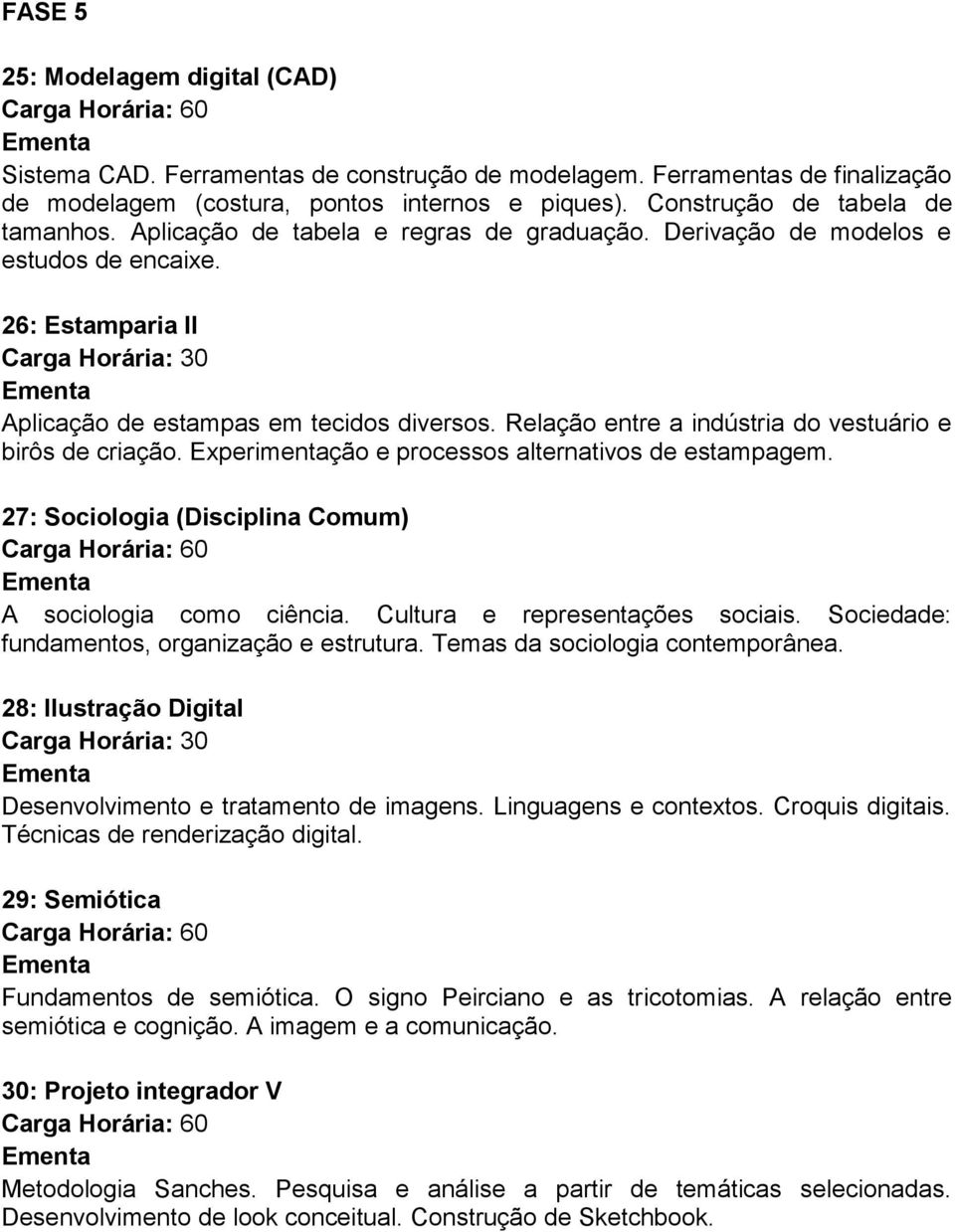 Relação entre a indústria do vestuário e birôs de criação. Experimentação e processos alternativos de estampagem. 27: Sociologia (Disciplina Comum) A sociologia como ciência.